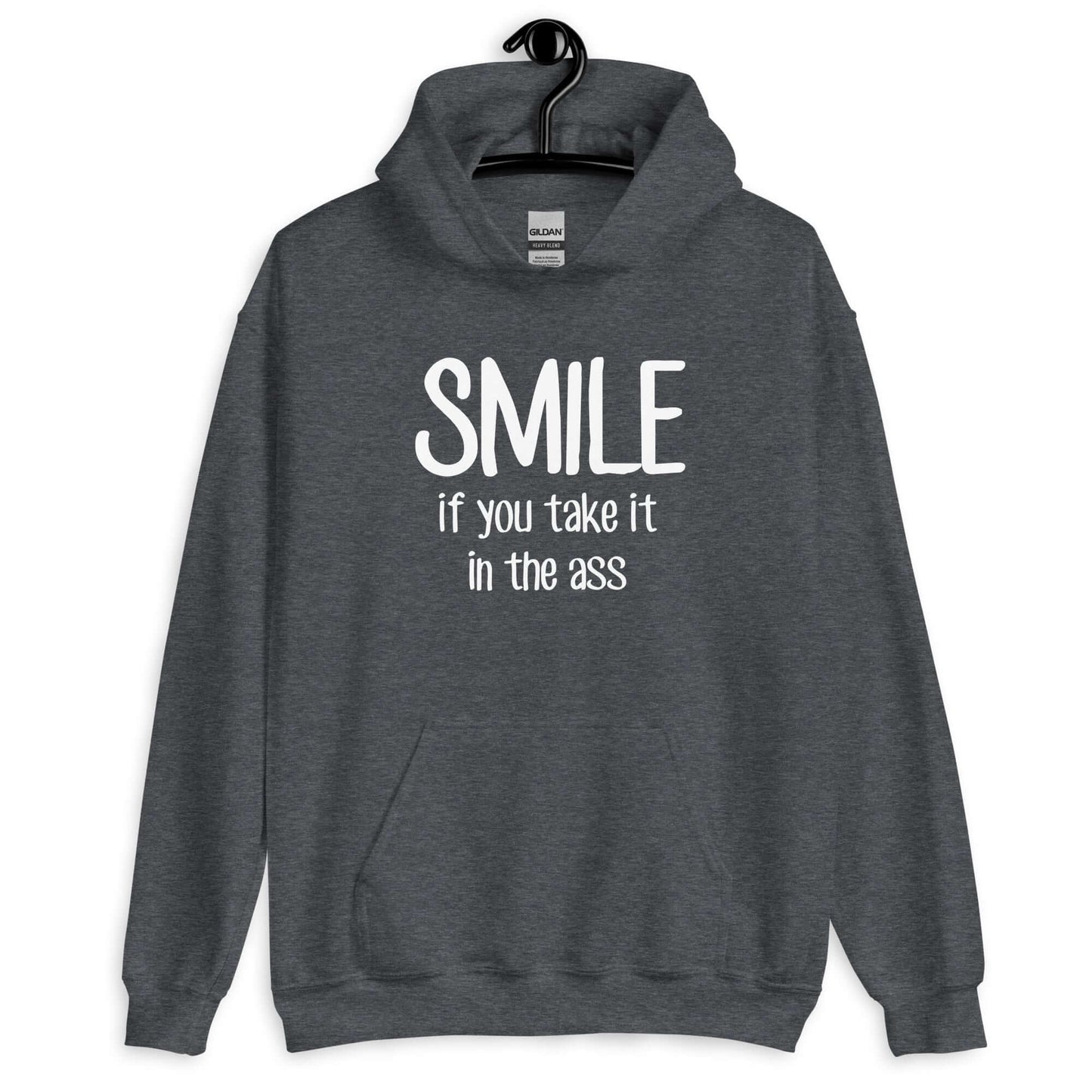 Dark heather grey hoodie sweatshirt with the phrase Smile if you take it in the ass printed on the front. The word smile is large and the words take it in the ass are much smaller.