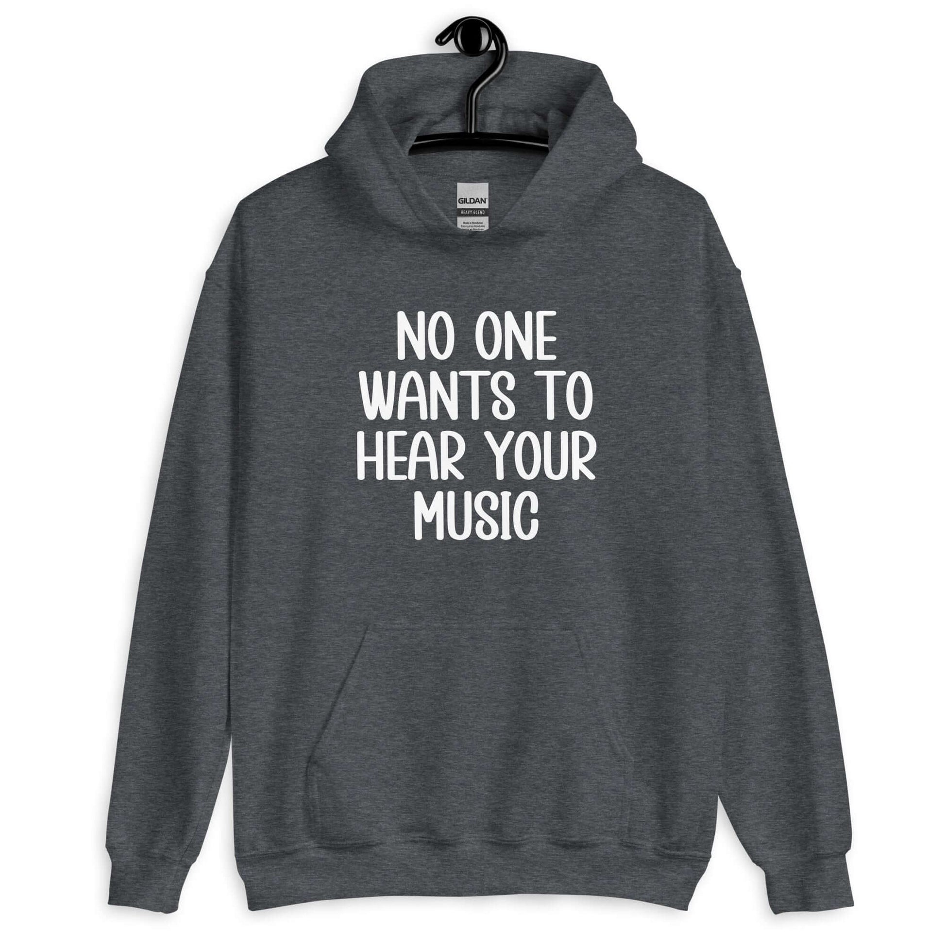 Dark heather grey hoodie sweatshirt that has the phrase No one wants to hear your music printed on the front.
