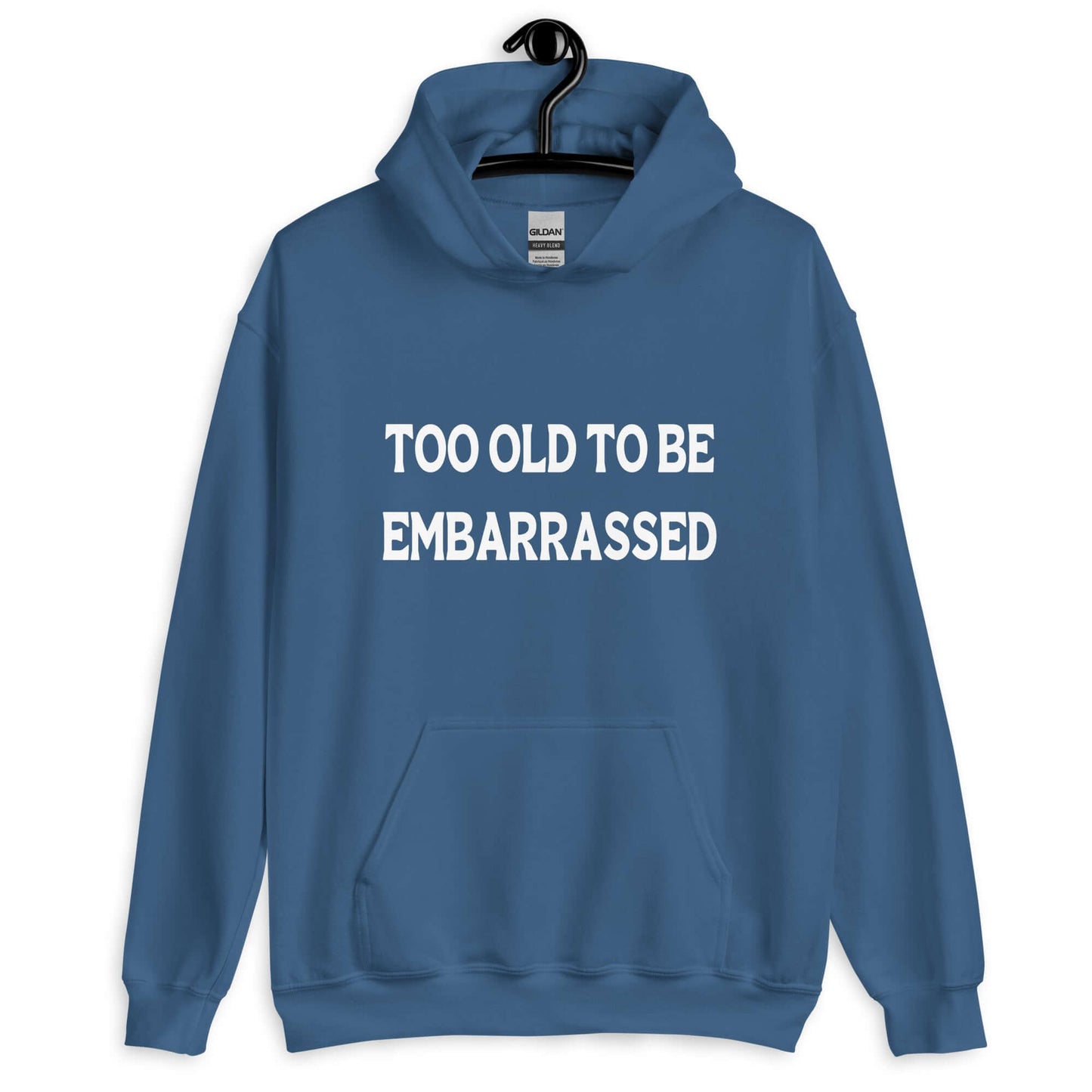 Indigo blue hooded sweatshirt with the words Too old to be embarrassed printed on the front.