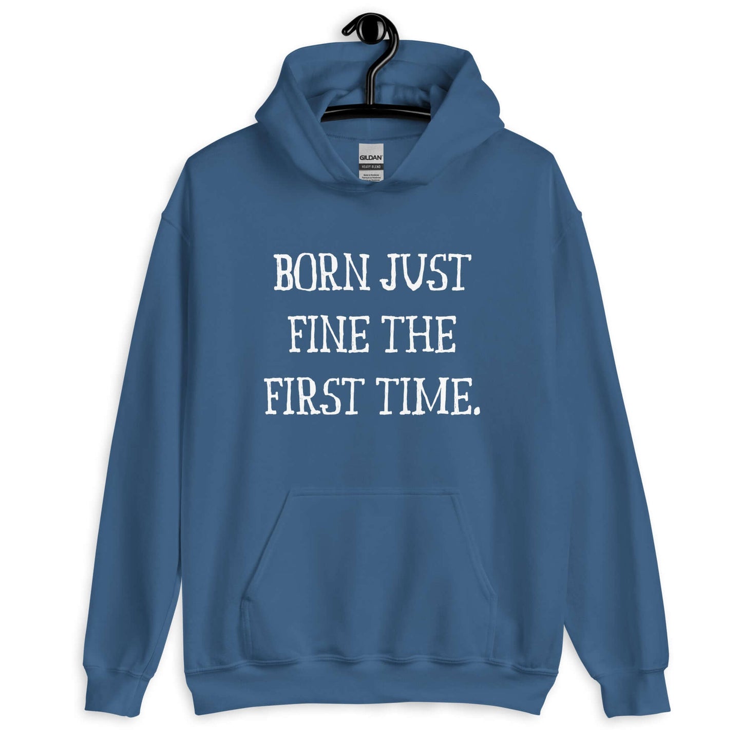 Indigo blue hoodie sweatshirt with the phrase Born just fine the first time printed on the front.