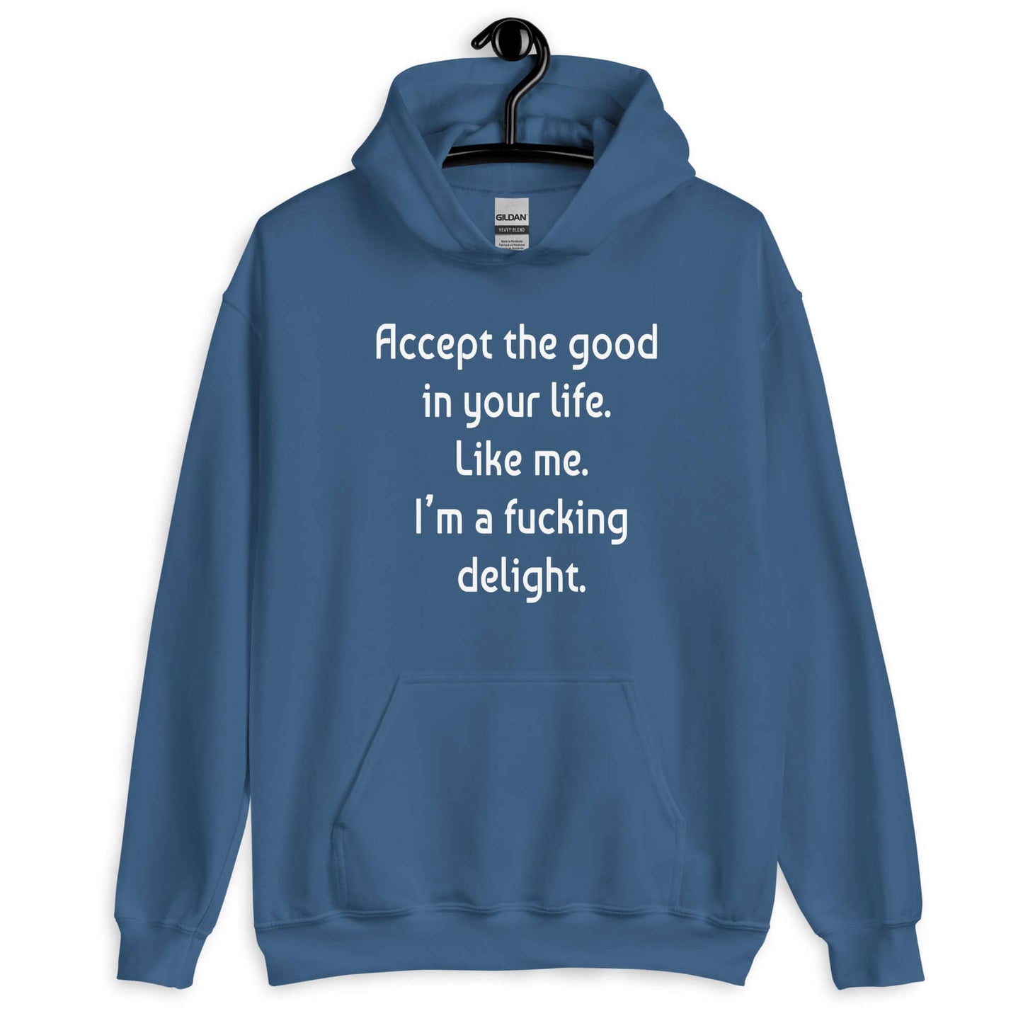 Indigo blue hoodie sweatshirt with the funny phrase Accept the good in your life, like me, I'm a fucking delight printed on the front.