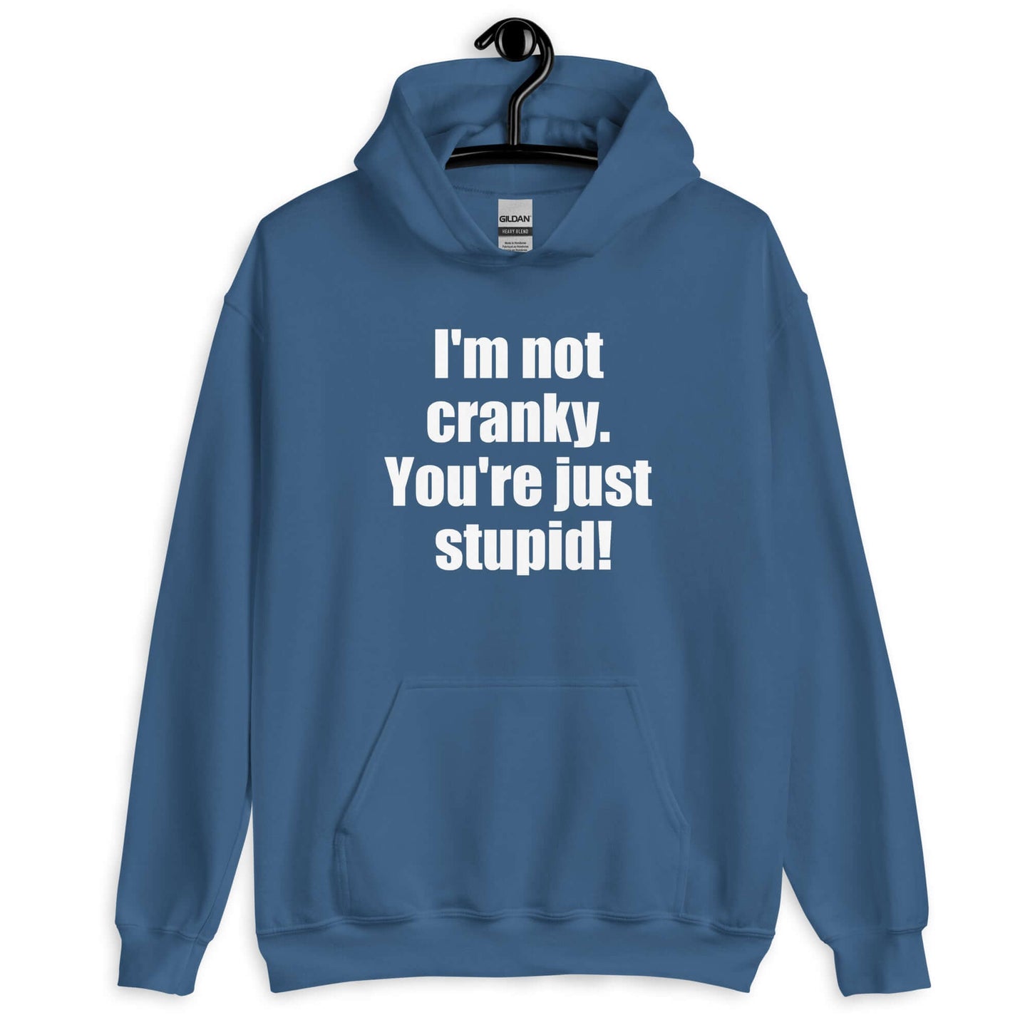 Indigo blue hoodie sweatshirt with the phrase I'm not cranky You're just stupid printed on the front.