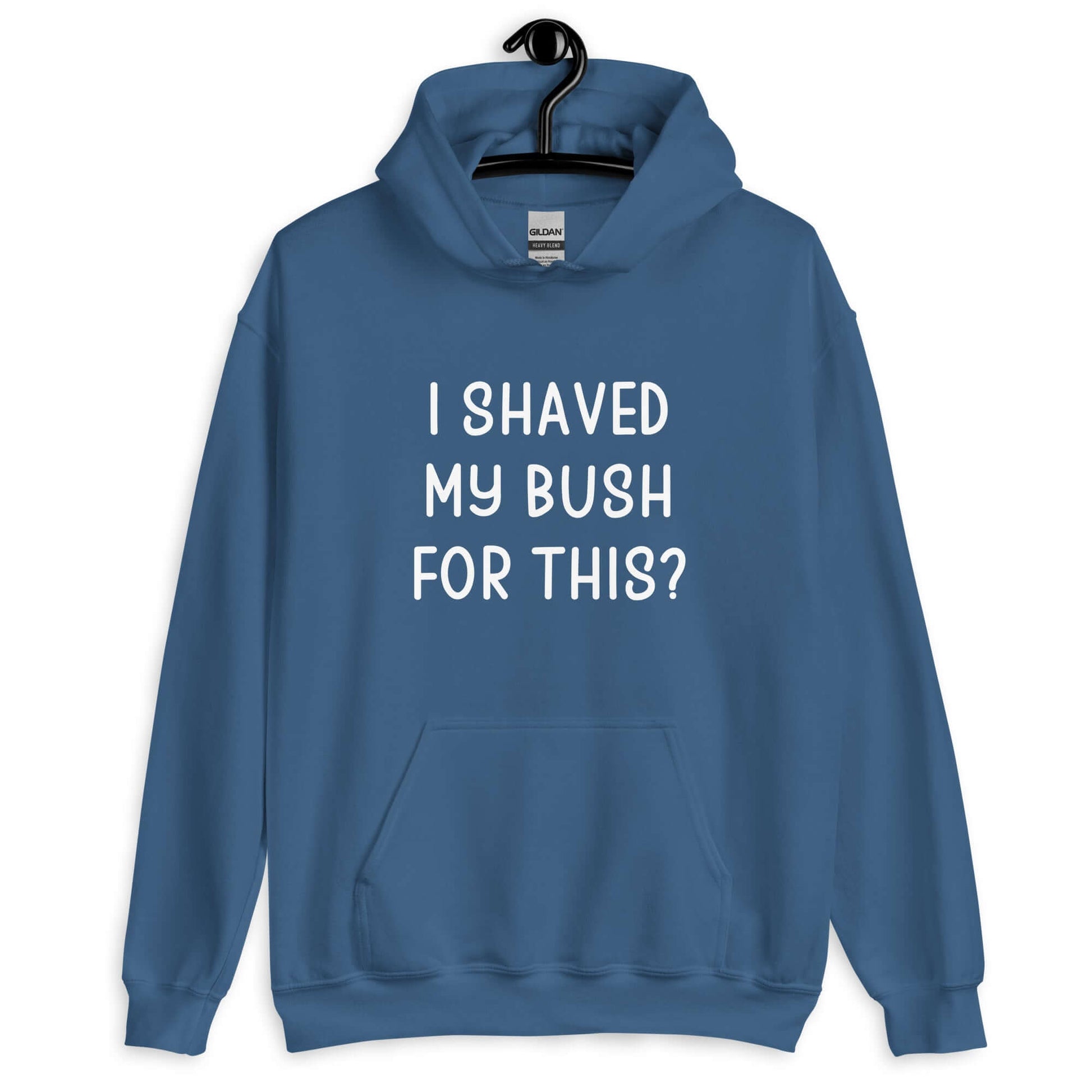 Indigo blue hoodie sweatshirt with the phrase I shaved my bush for this? printed on the front.