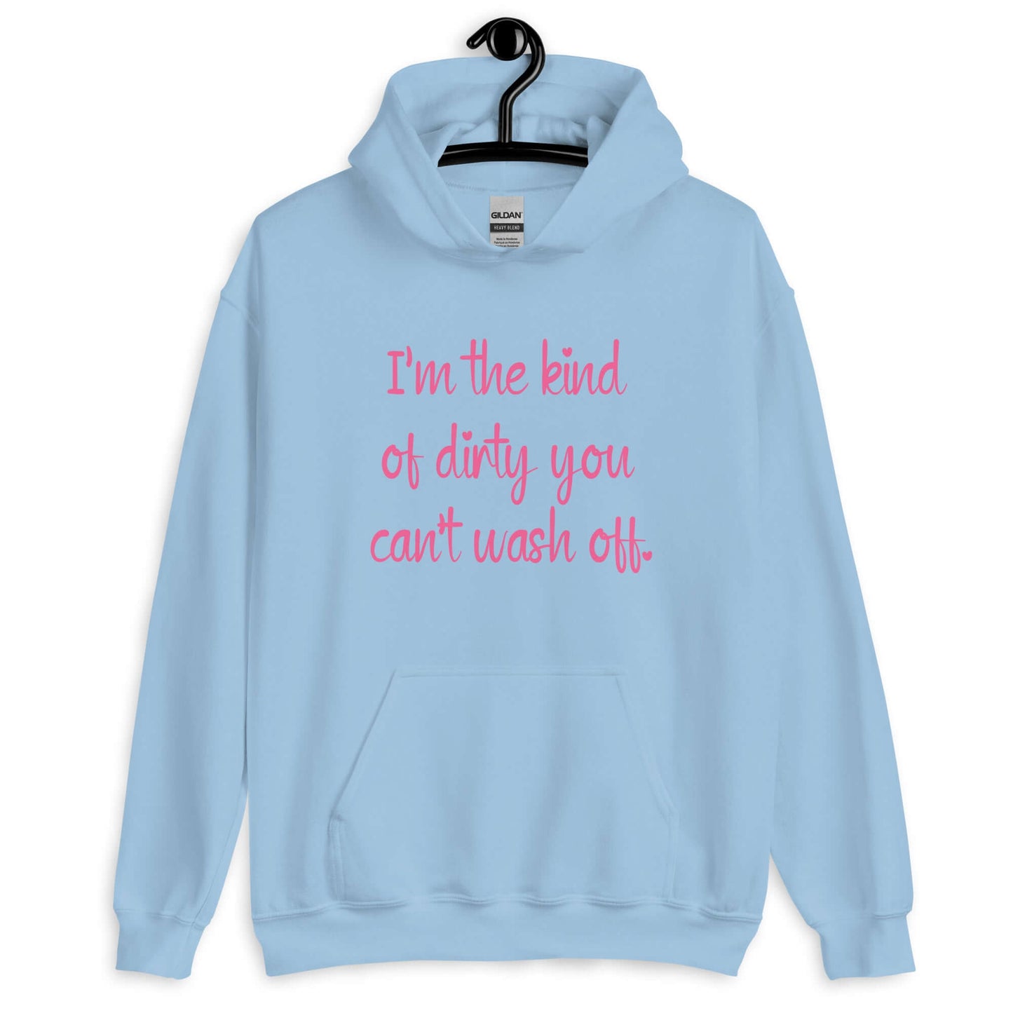 Light blue hoodie sweatshirt with the words I'm the kind of dirty you can't wash off printed on the front of the hoodie. The text is pink.