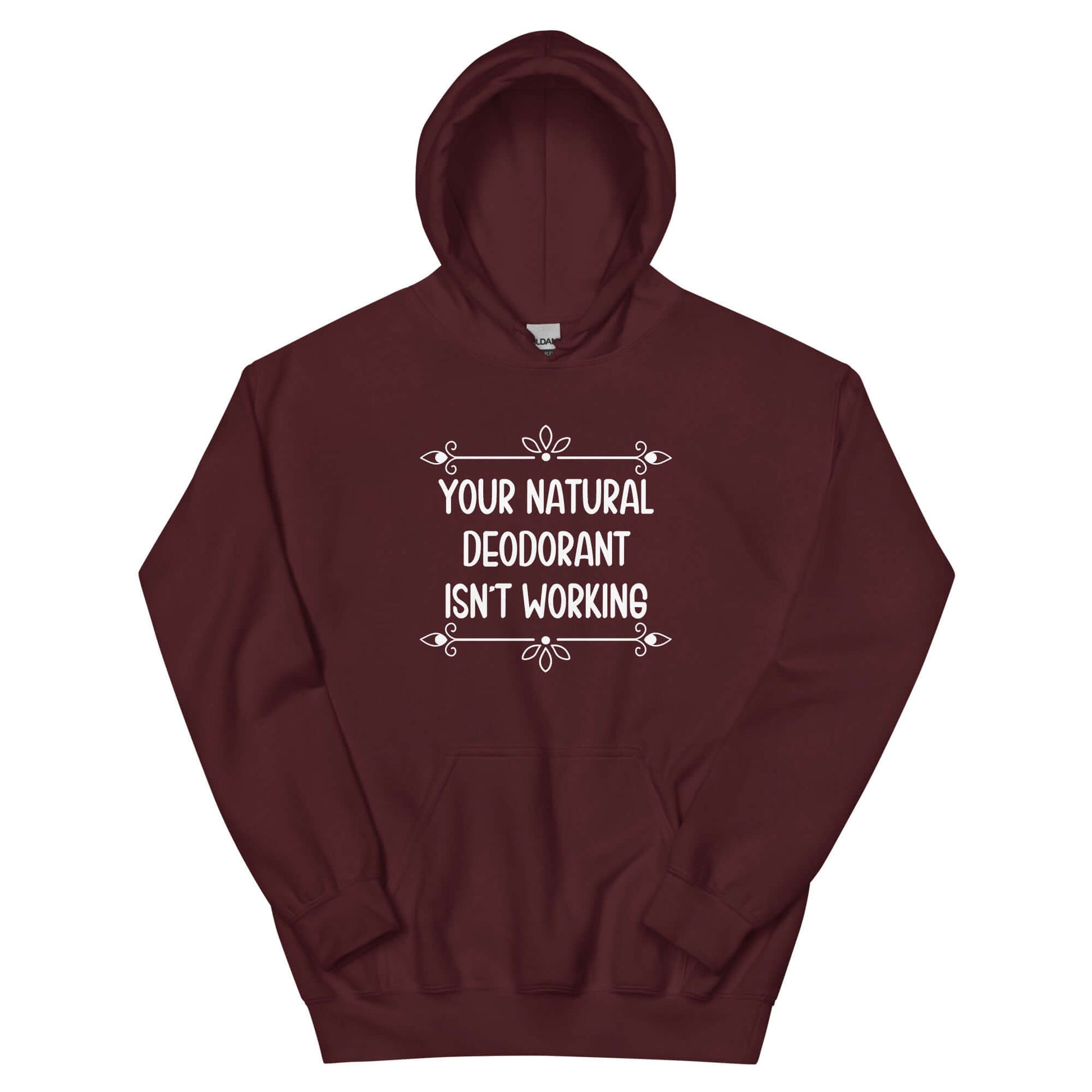 Maroon hoodie sweatshirt with the funny phrase Your natural deodorant isnt working printed on the front.