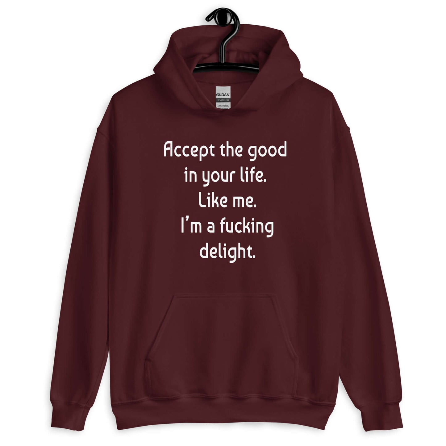 Maroon hoodie sweatshirt with the funny phrase Accept the good in your life, like me, I'm a fucking delight printed on the front.