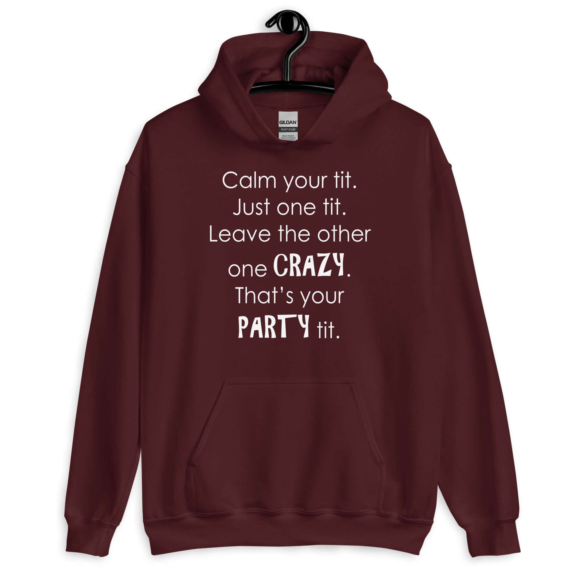 Maroon hoodie sweatshirt with the funny phrase Calm your tit, just one tit. Leave the other one crazy, that's your party tit printed on the front.