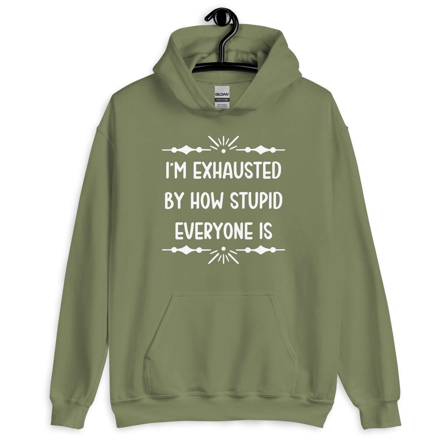 Military green hoodie sweatshirt with the phrase I'm exhausted by how stupid everyone is. The graphics are printed on the front of the hoodie.