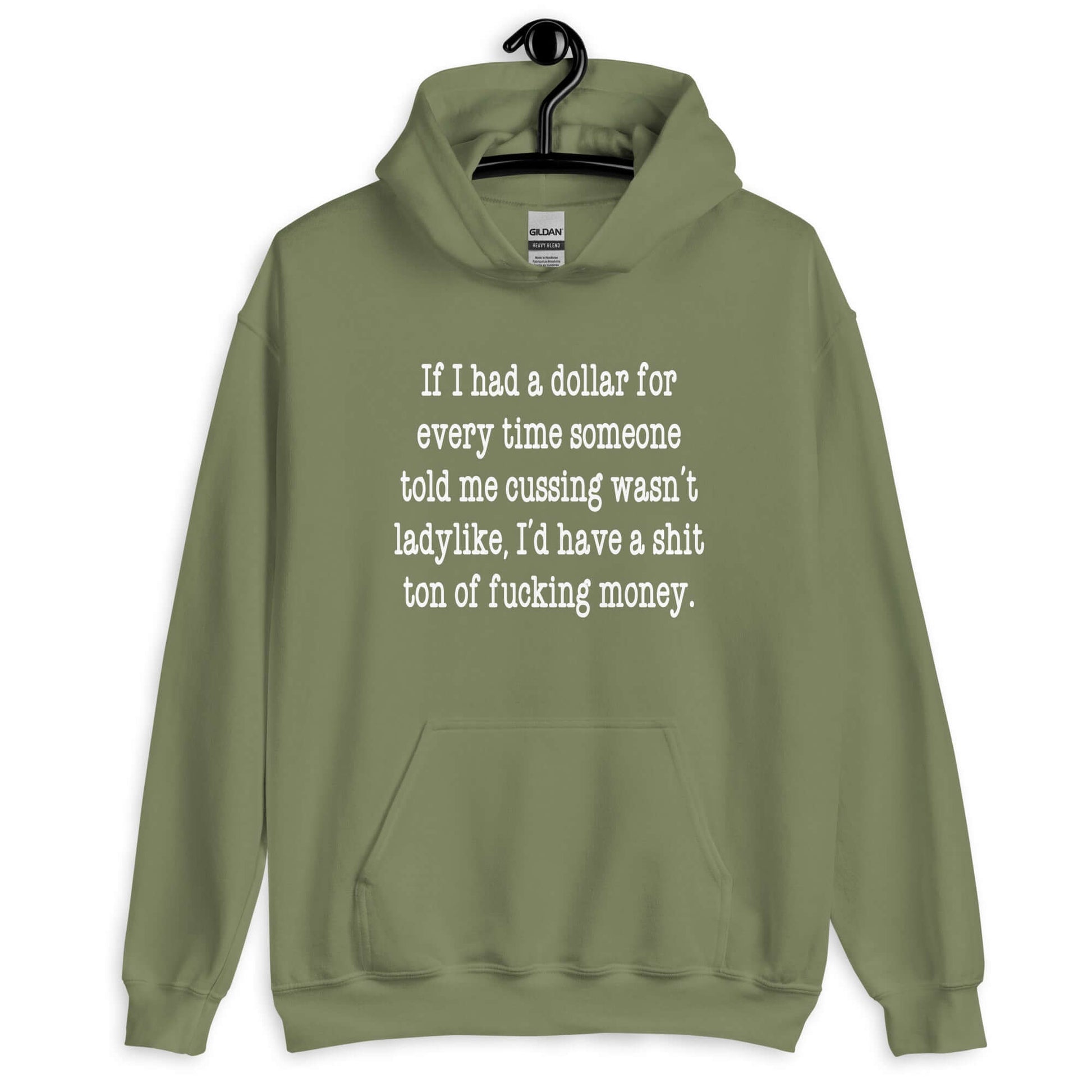 Military green hoodie sweatshirt with the phrase If I had a dollar for every time someone told me cussing wasn't ladylike I'd have a shit ton of fucking money printed on the front.