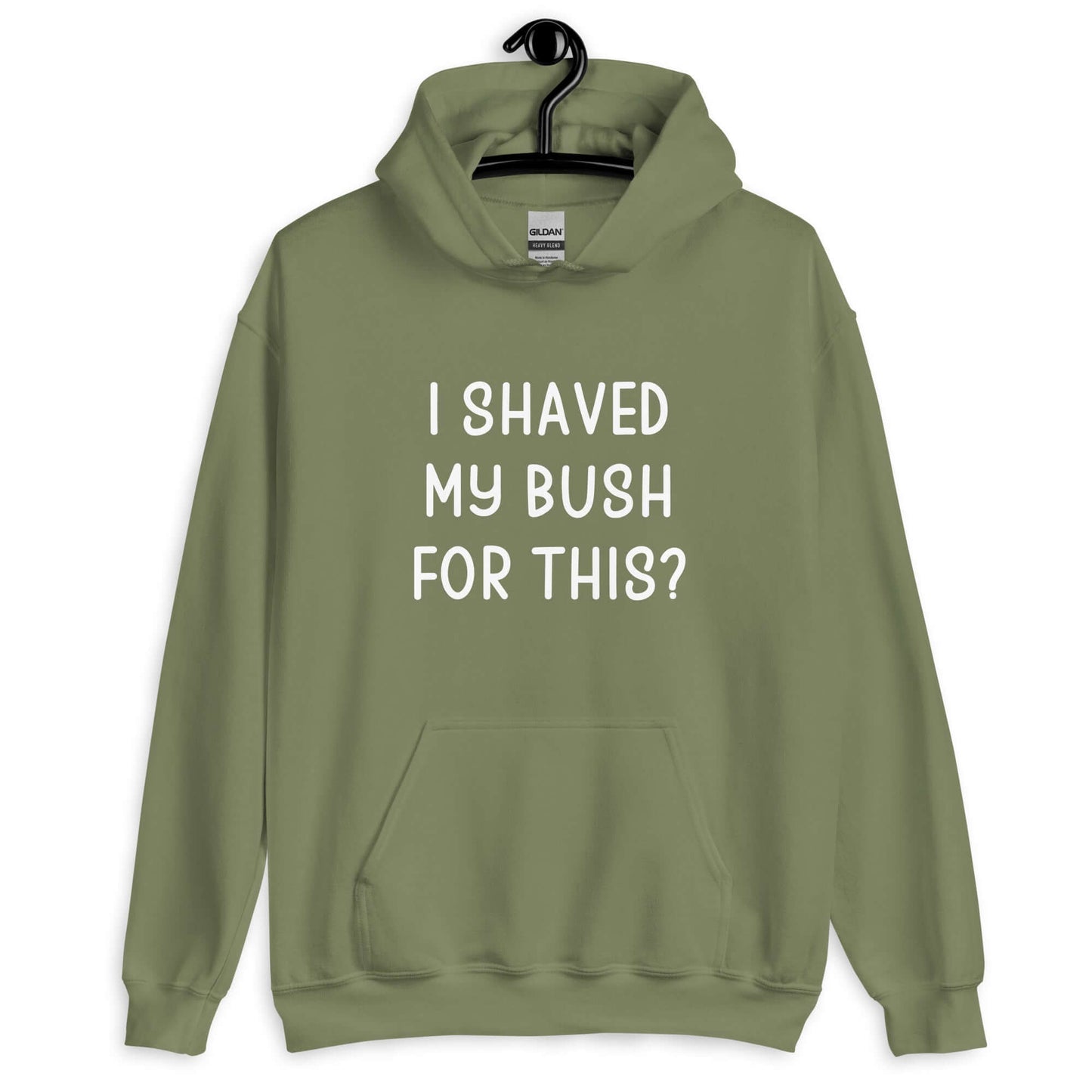 Military green hoodie sweatshirt with the phrase I shaved my bush for this? printed on the front.