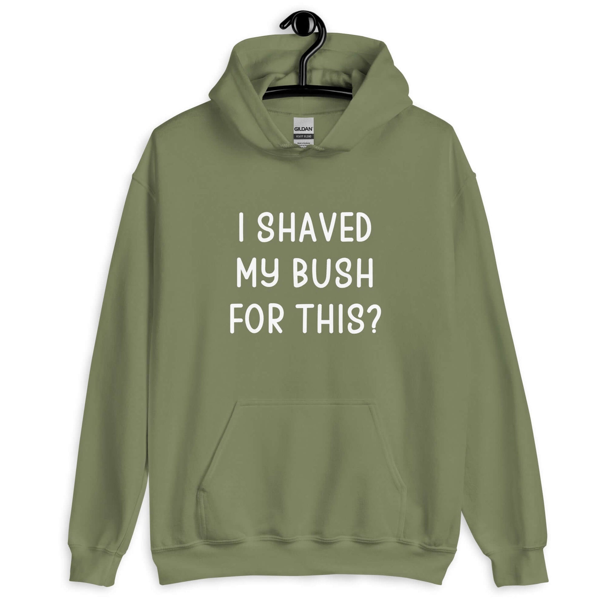 Military green hoodie sweatshirt with the phrase I shaved my bush for this? printed on the front.
