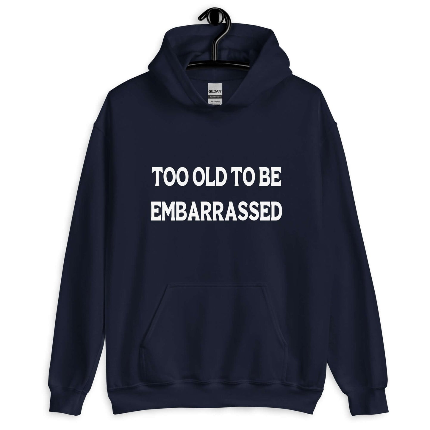 Navy blue hooded sweatshirt with the words Too old to be embarrassed printed on the front.