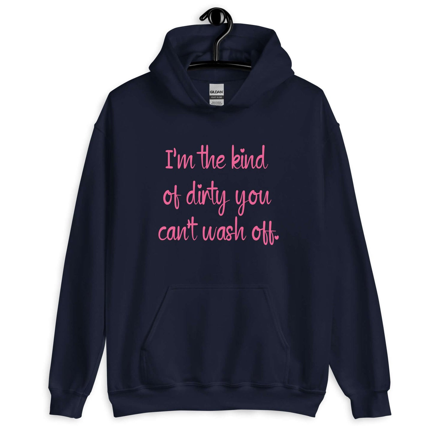 Navy blue hoodie sweatshirt with the words I'm the kind of dirty you can't wash off printed on the front of the hoodie. The text is pink.