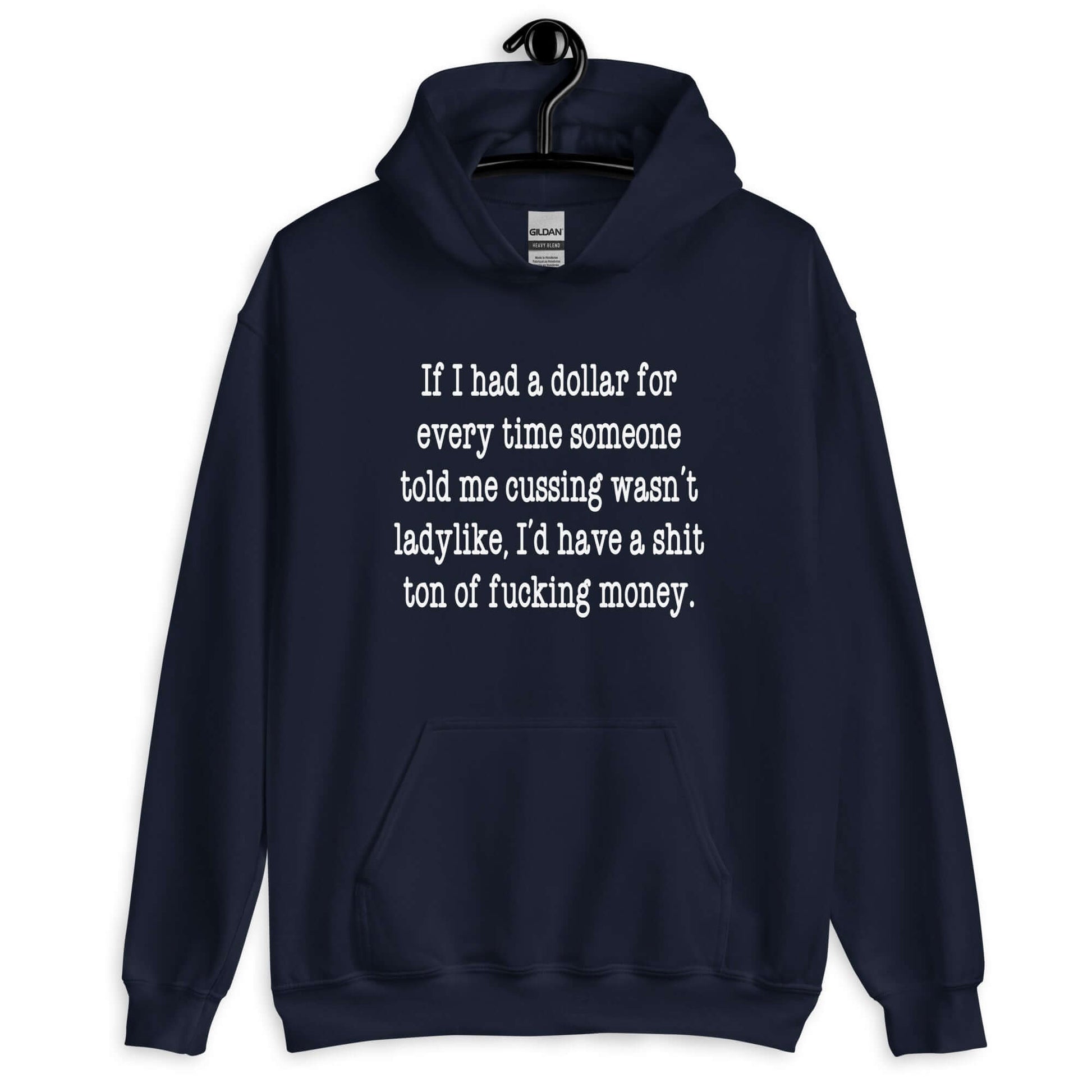 Navy blue hoodie sweatshirt with the phrase If I had a dollar for every time someone told me cussing wasn't ladylike I'd have a shit ton of fucking money printed on the front.