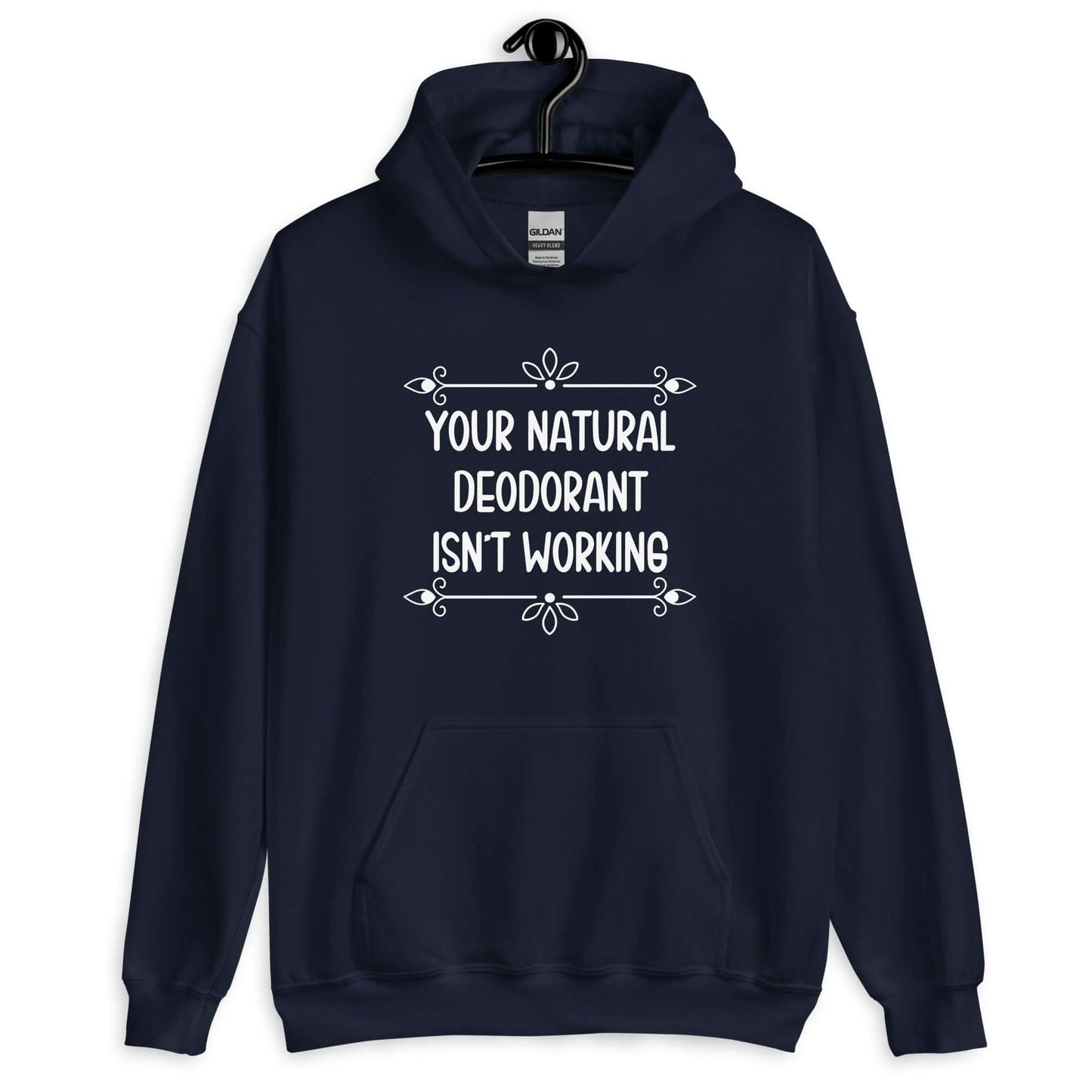 Navy blue hoodie sweatshirt with the funny phrase Your natural deodorant isnt working printed on the front.