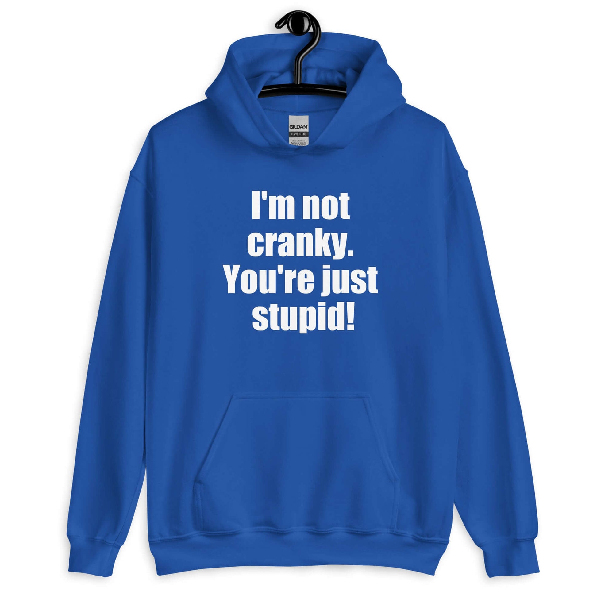 Royal blue hoodie sweatshirt with the phrase I'm not cranky You're just stupid printed on the front.