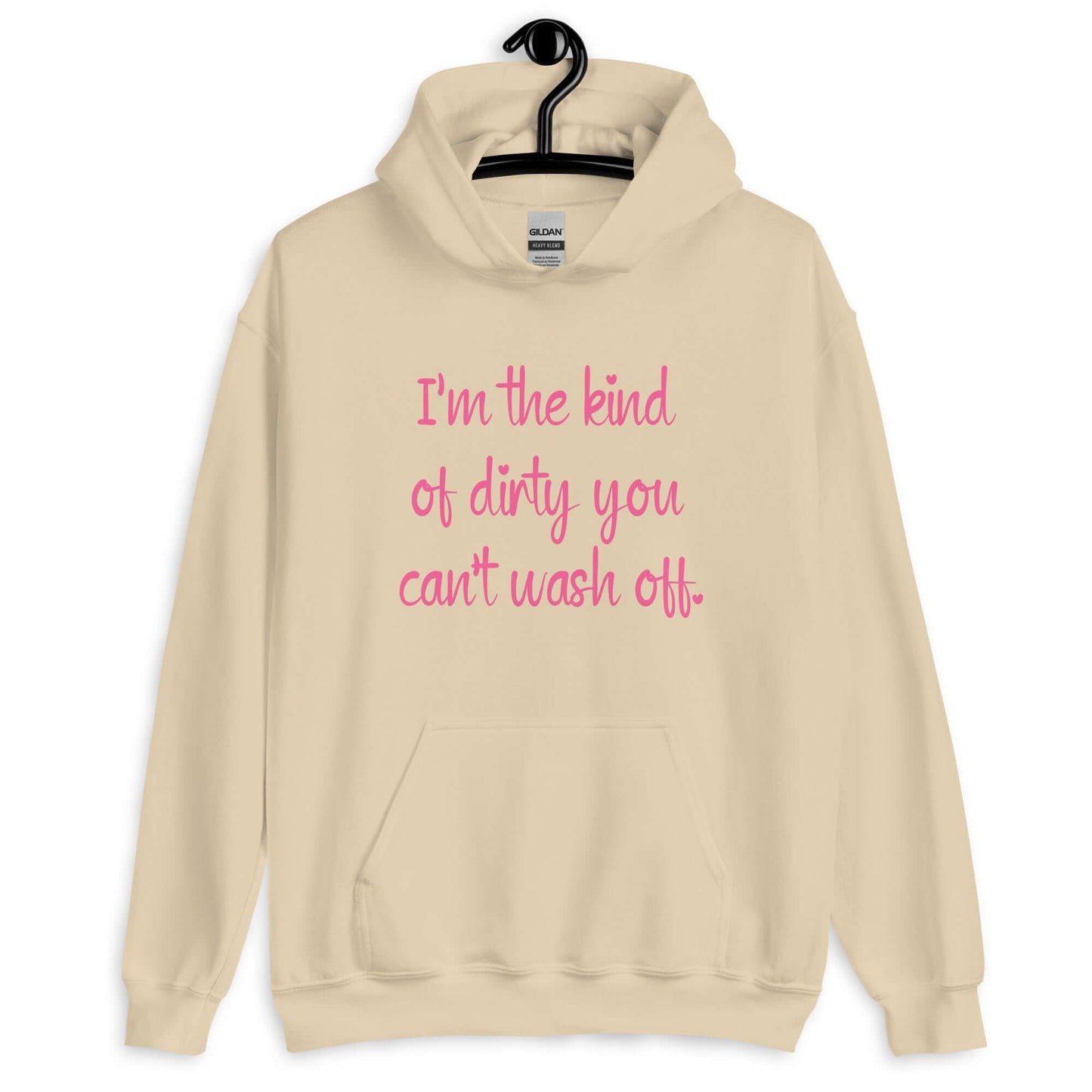 Sand color hoodie sweatshirt with the words I'm the kind of dirty you can't wash off printed on the front of the hoodie. The text is pink.