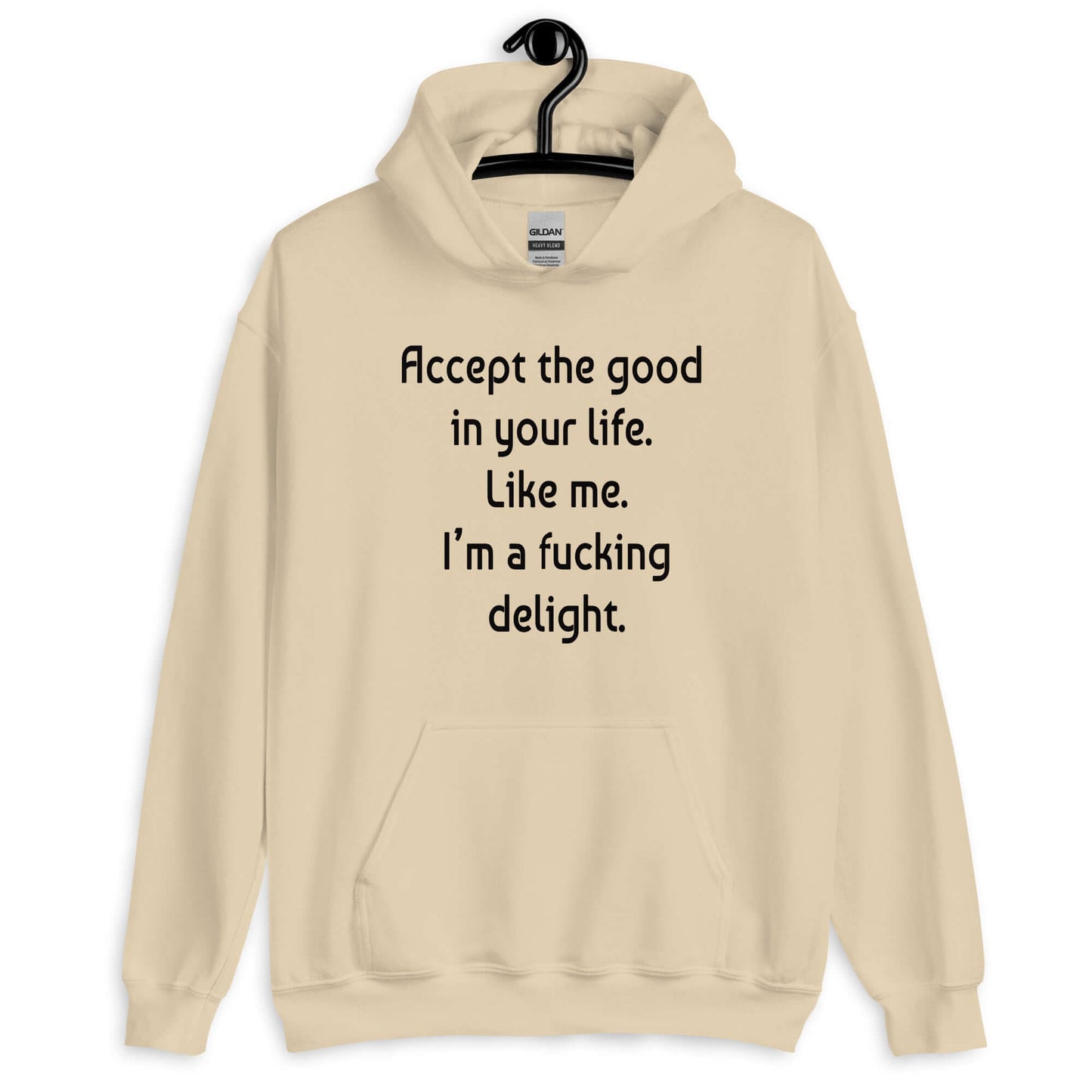 Sand hoodie sweatshirt with the funny phrase Accept the good in your life, like me, I'm a fucking delight printed on the front.