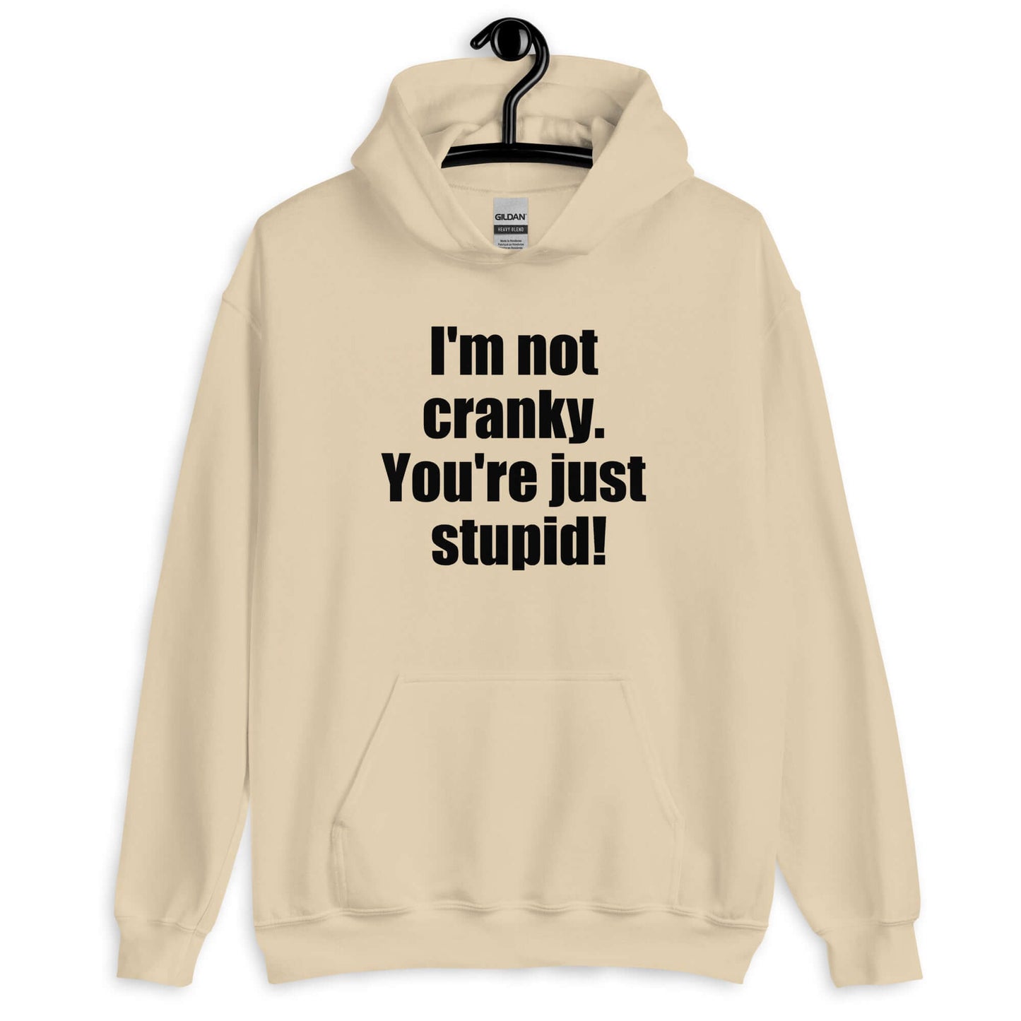 Sand color hoodie sweatshirt with the phrase I'm not cranky You're just stupid printed on the front.