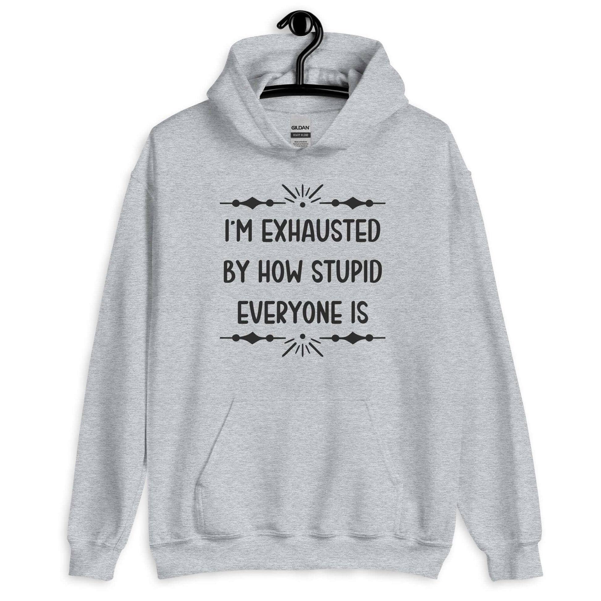 Sport grey hoodie sweatshirt with the phrase I'm exhausted by how stupid everyone is. The graphics are printed on the front of the hoodie.