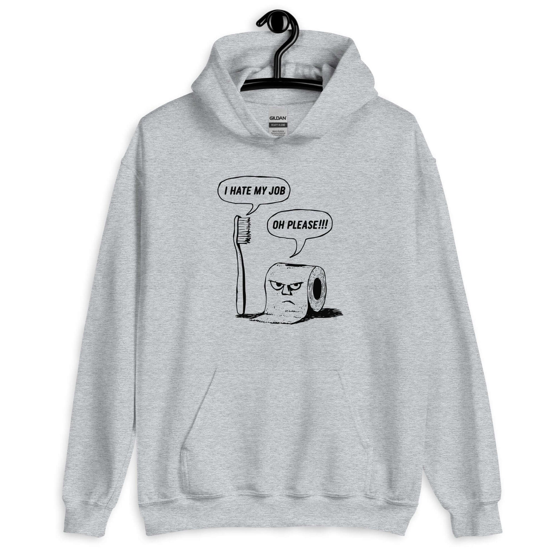 Sport grey hoodie with a cartoon graphic on the front. The cartoon is a line drawing of a toothbrush and roll of toilet paper. Both have speech bubbles above . The toothbrush says I hate my job and the toilet paper says Oh please.