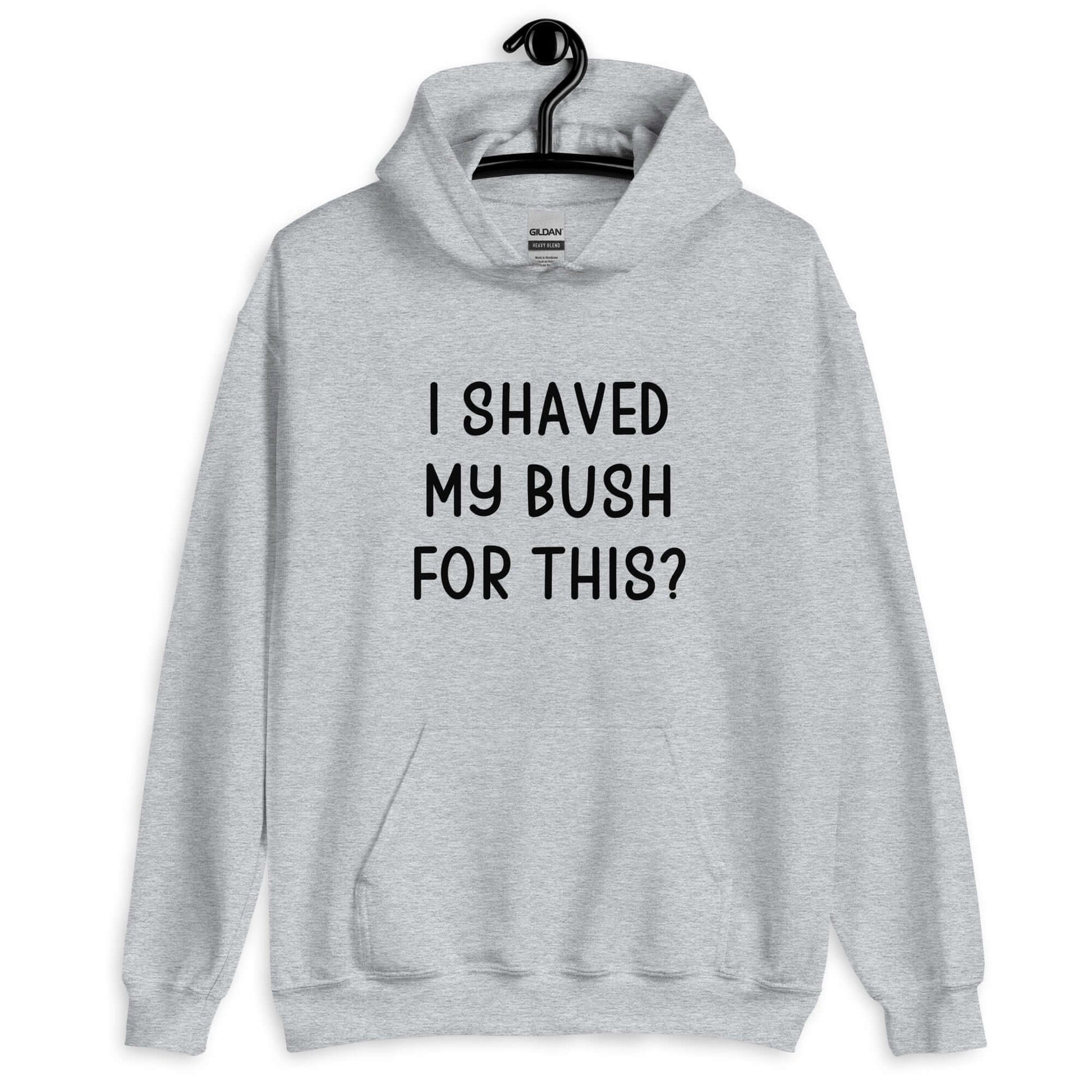 Sport grey hoodie sweatshirt with the phrase I shaved my bush for this? printed on the front.