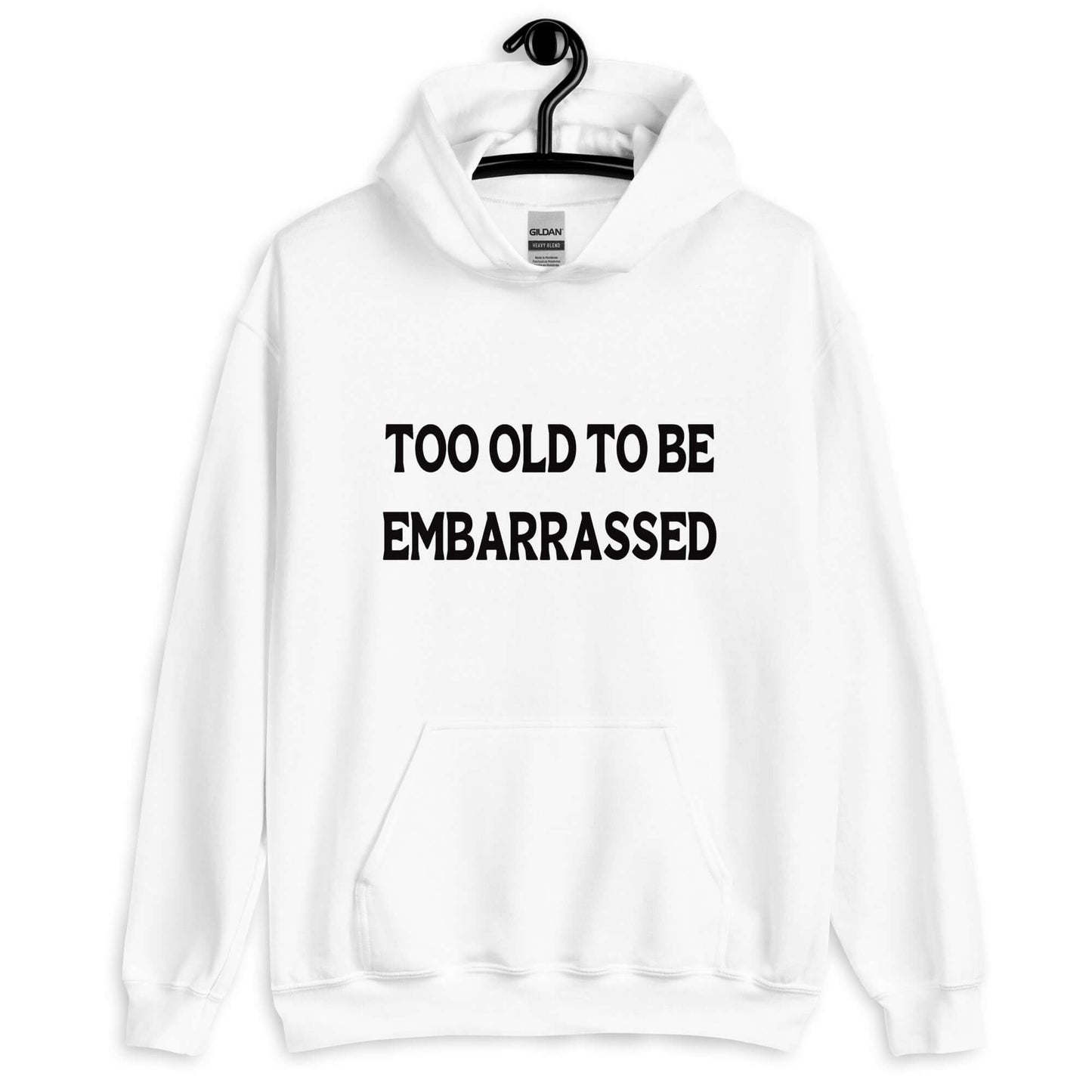 White hooded sweatshirt with the words Too old to be embarrassed printed on the front.