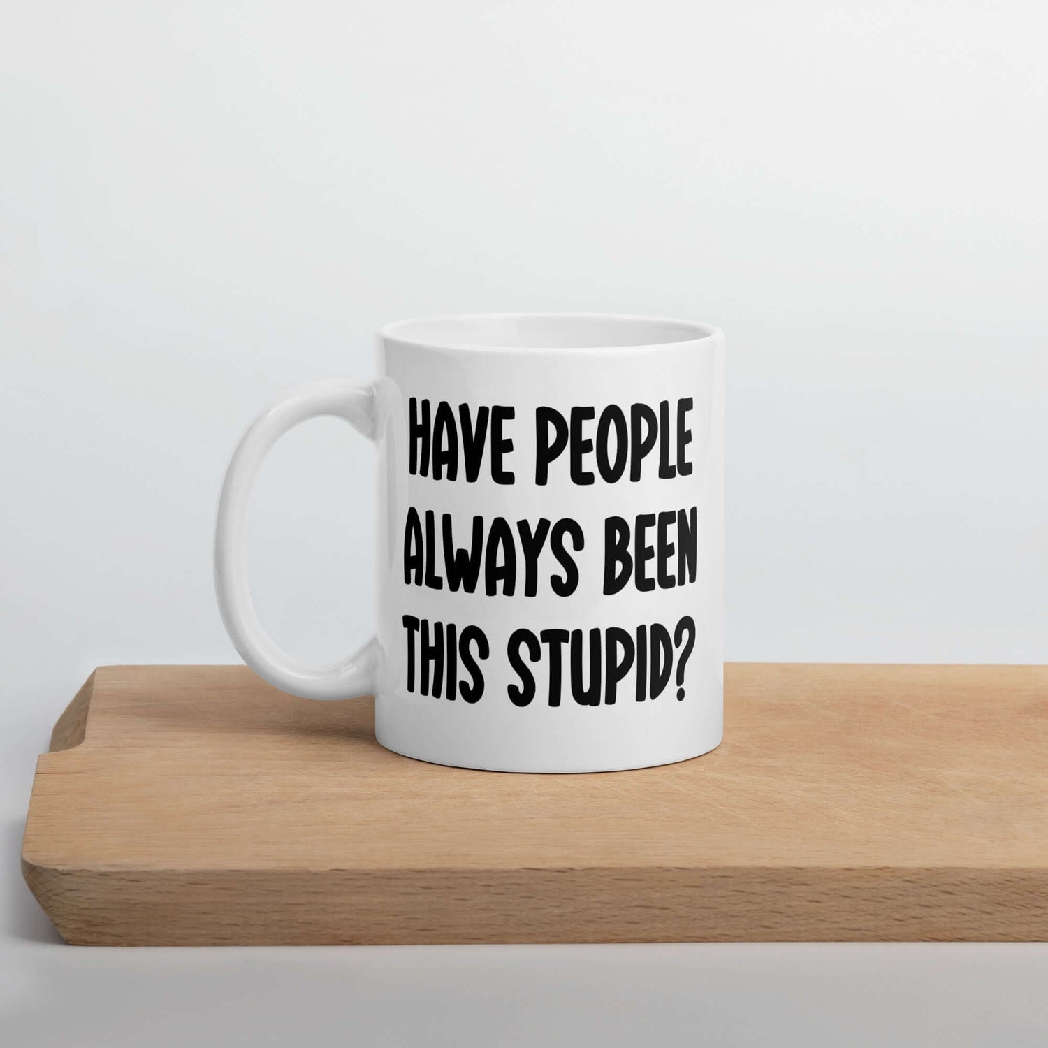 11 ounce white ceramic mug with the question Have people always been this stupid question mark printed on both sides.