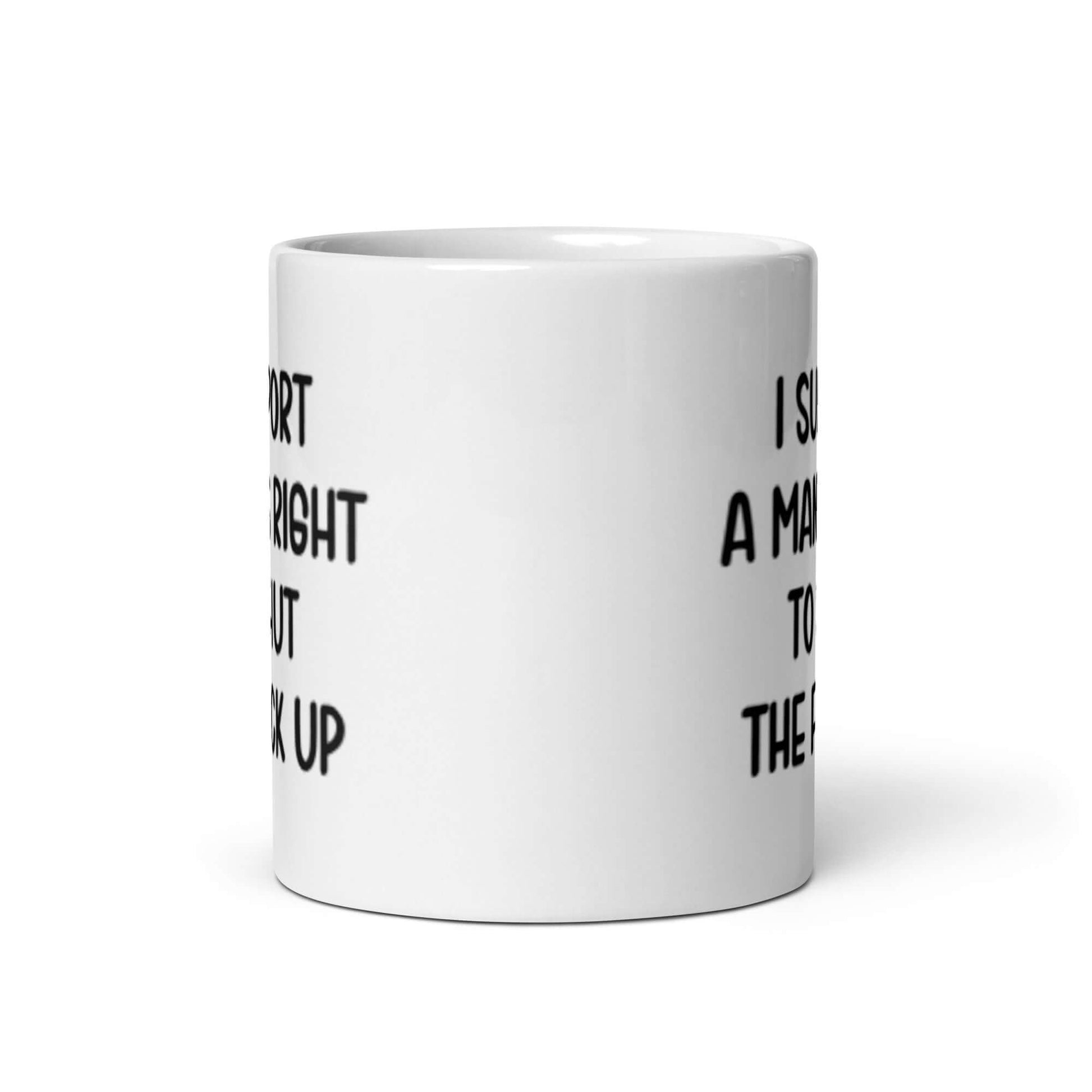 White ceramic mug with the phrase "I support a man's right to shut the fuck up" printed on both sides.