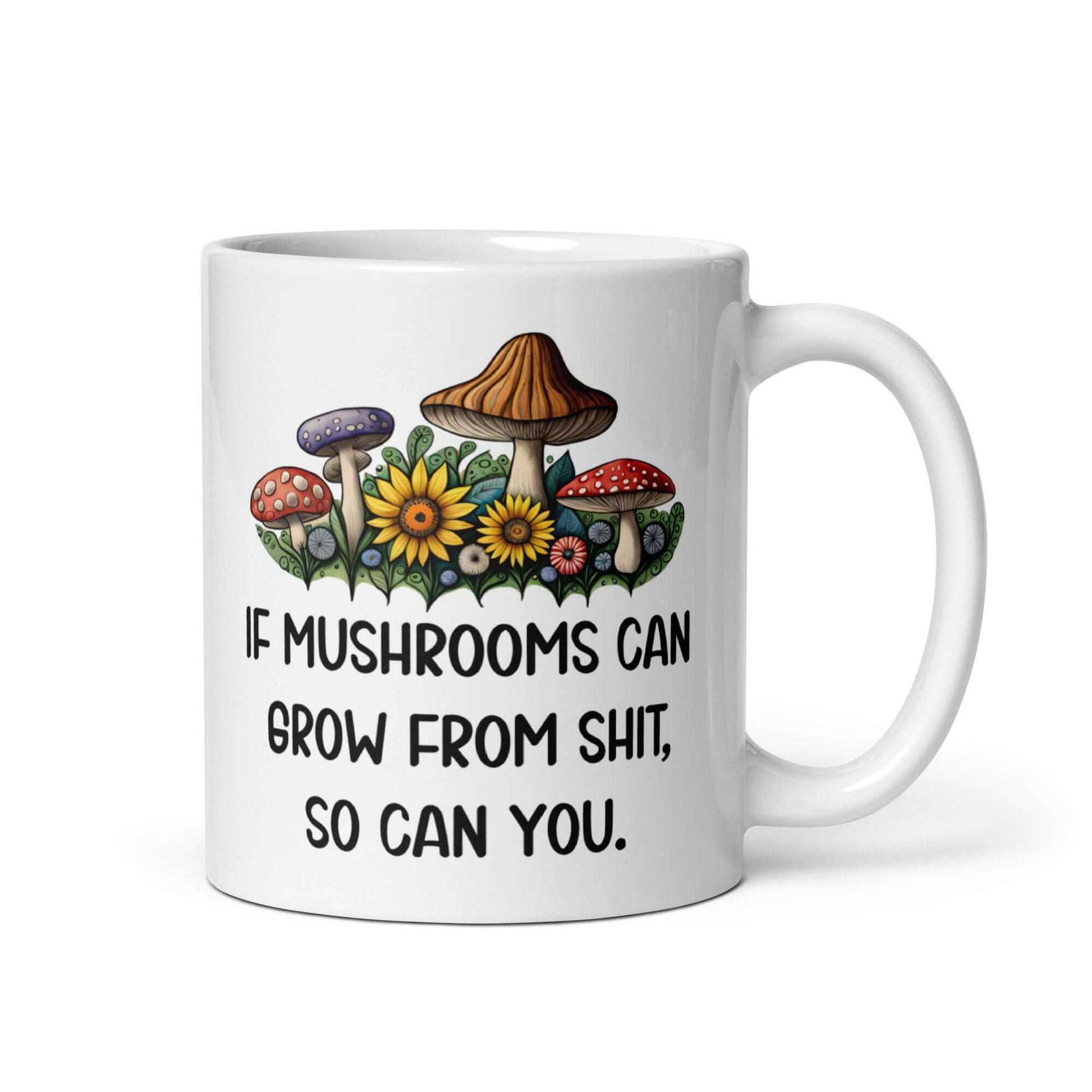 White ceramic mug with images of mushrooms and the phrase If mushrooms can grow from shit so can you printed on both sides of the mug.