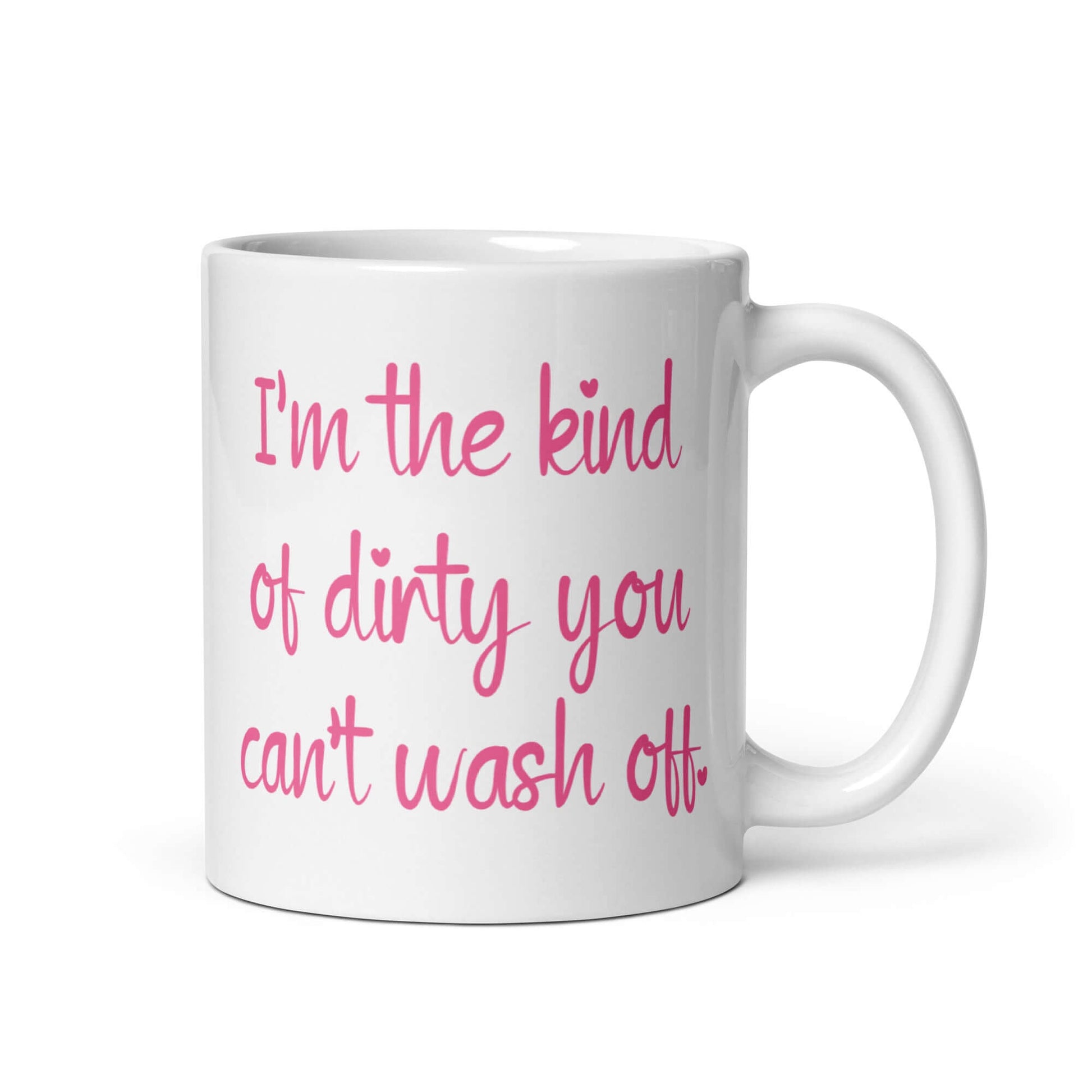 White coffee mug with the words I'm the kind of dirty you can't wash off printed in pink on both sides of the mug.