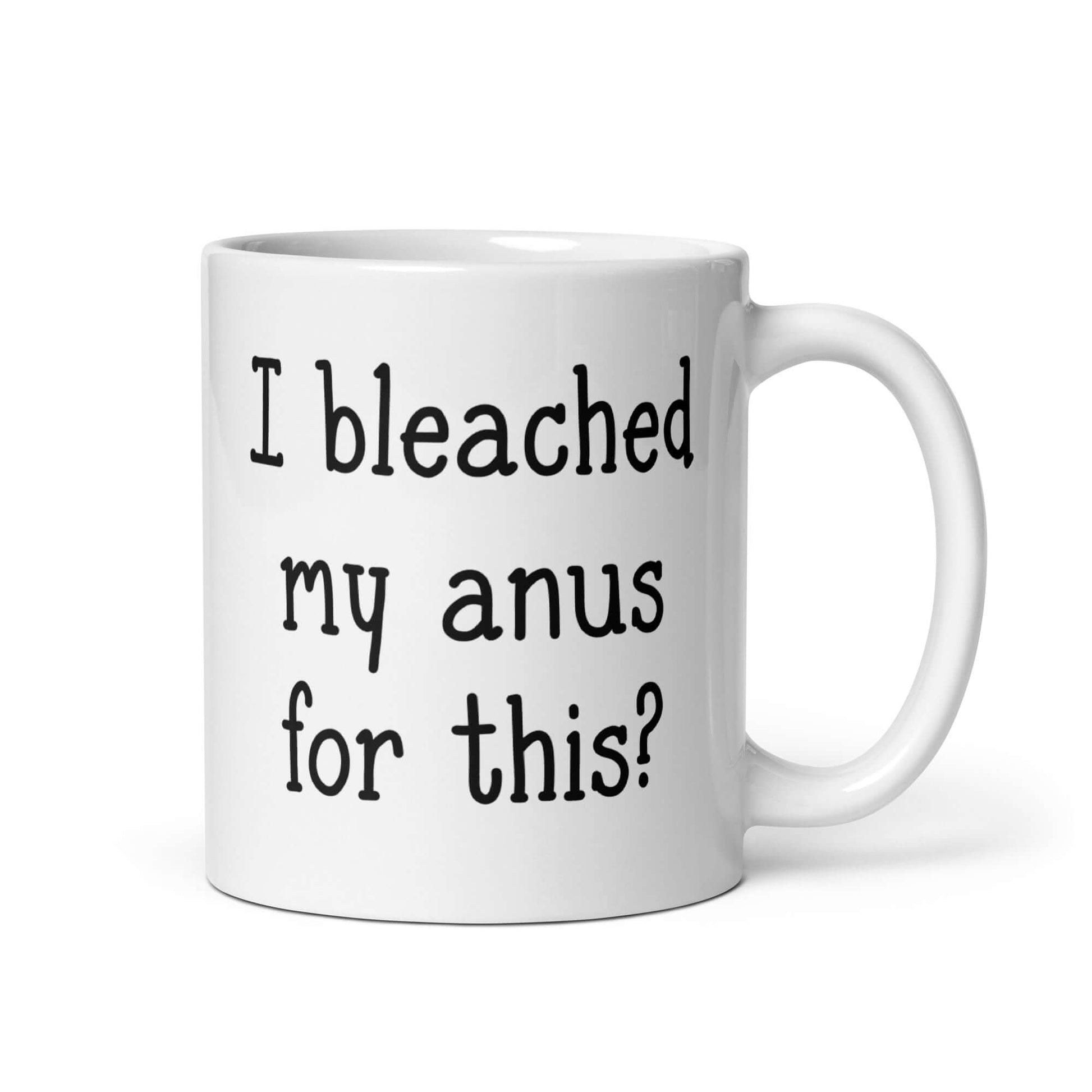 White ceramic coffee mug with the words I bleached my anus for this printed on both sides.