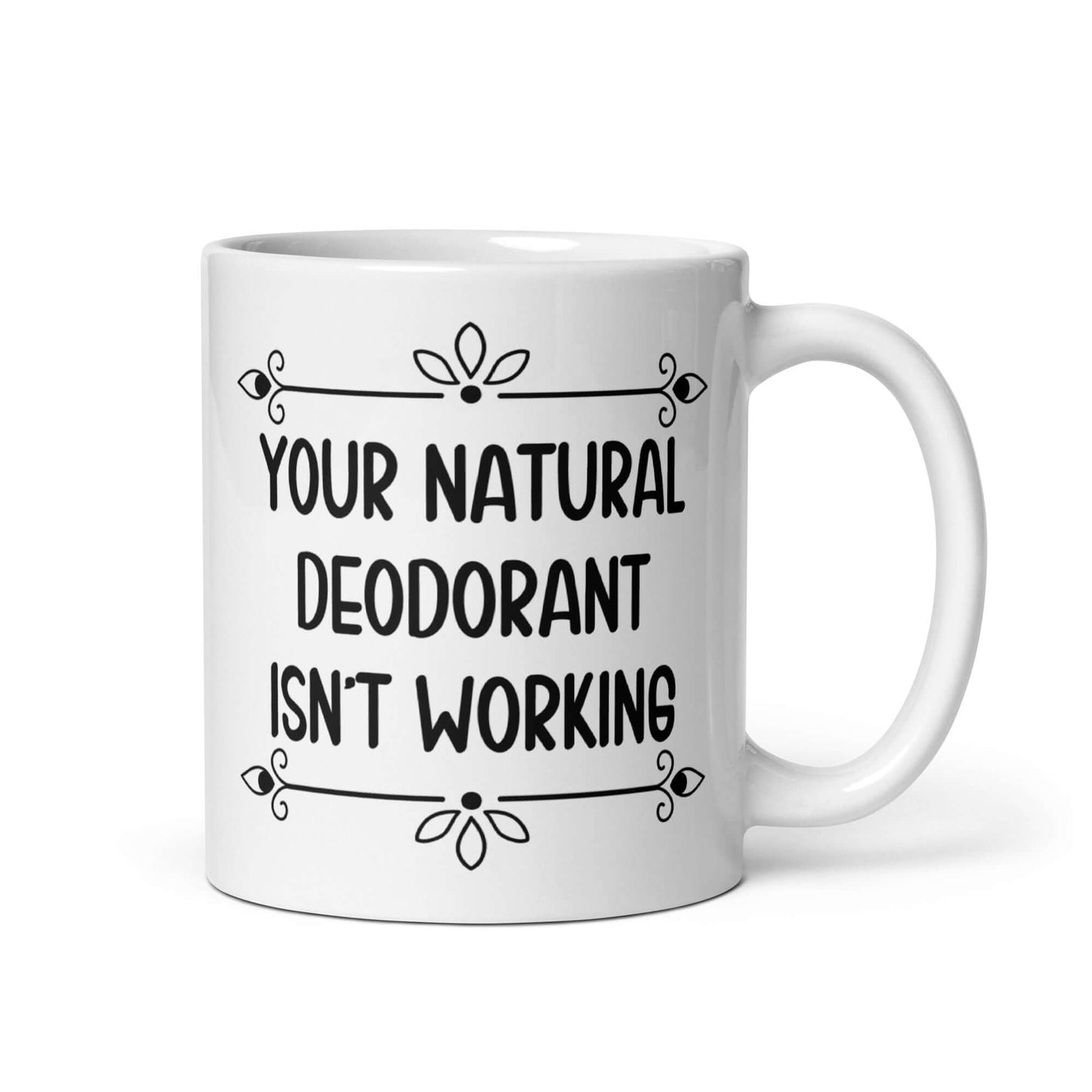 11 ounce white ceramic mug with the funny phrase Your natural deodorant isnt working printed on both sides.