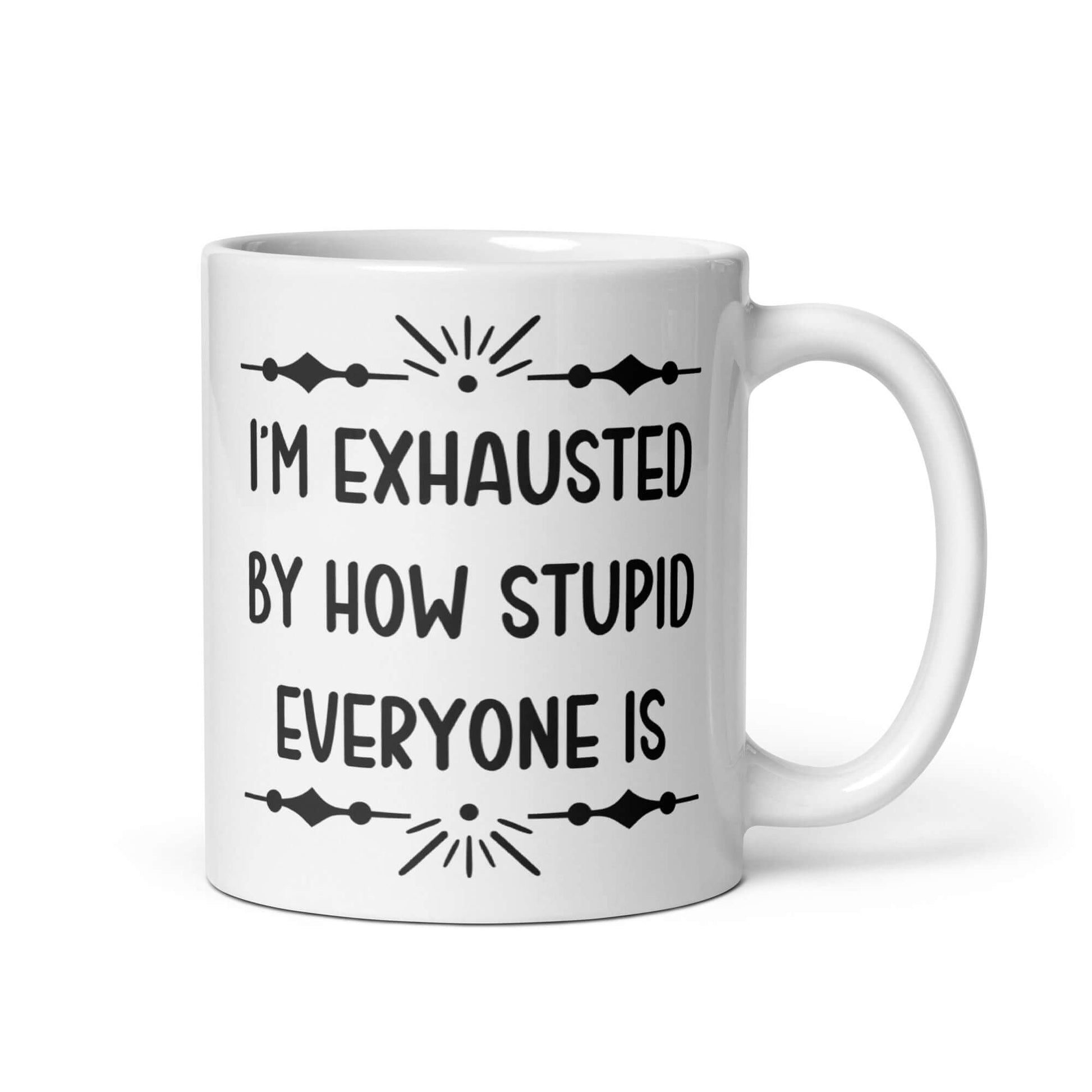 11 ounce white ceramic coffee mug with the phrase I'm exhausted by how stupid everyone is printed on both sides of the mug.