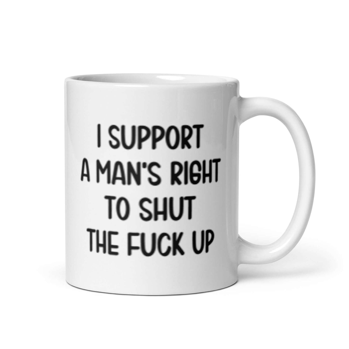 White ceramic mug with the phrase "I support a man's right to shut the fuck up" printed on both sides.