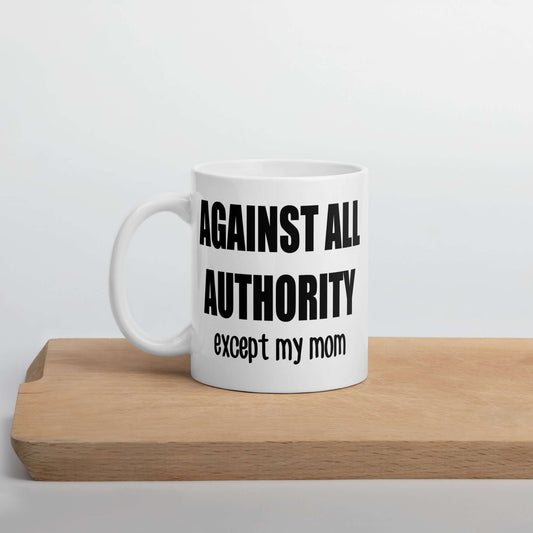 Against all authority except my mom ceramic mug by witticismsrus dot com