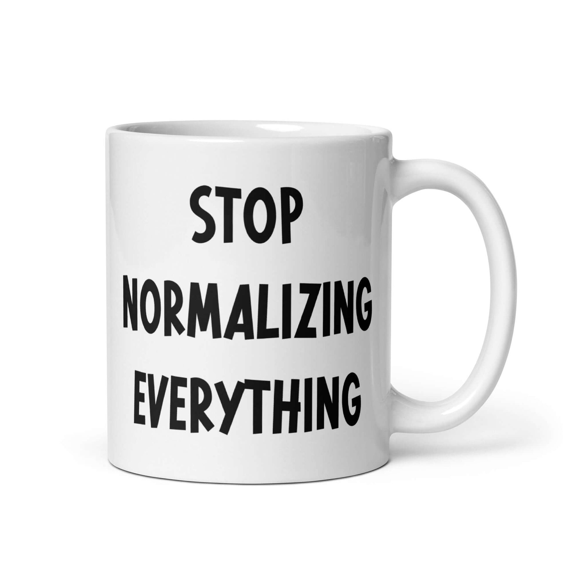 White ceramic coffee mug with stop normalizing everything printed on both sides.