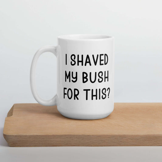 White ceramic mug with the phrase I shaved my bush for this? printed on both sides of the mug.