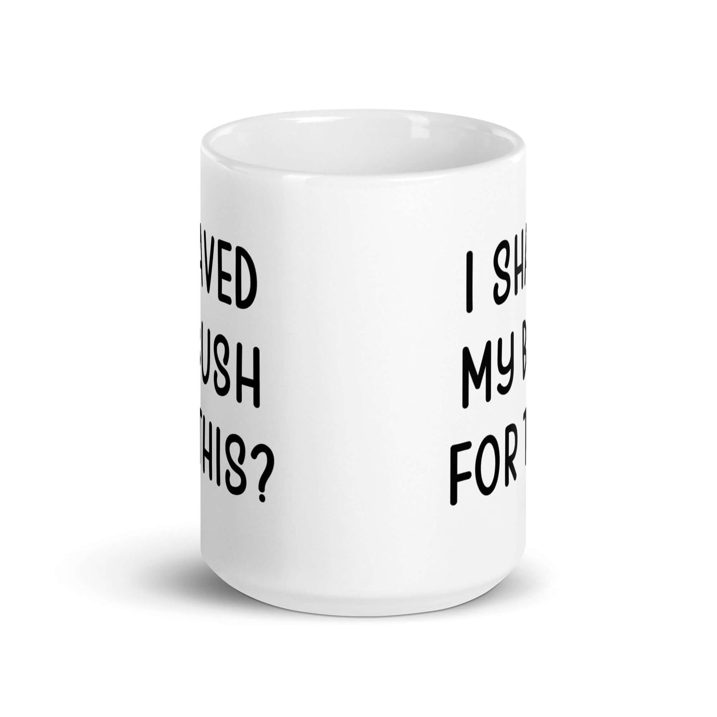 White ceramic mug with the phrase I shaved my bush for this? printed on both sides of the mug.