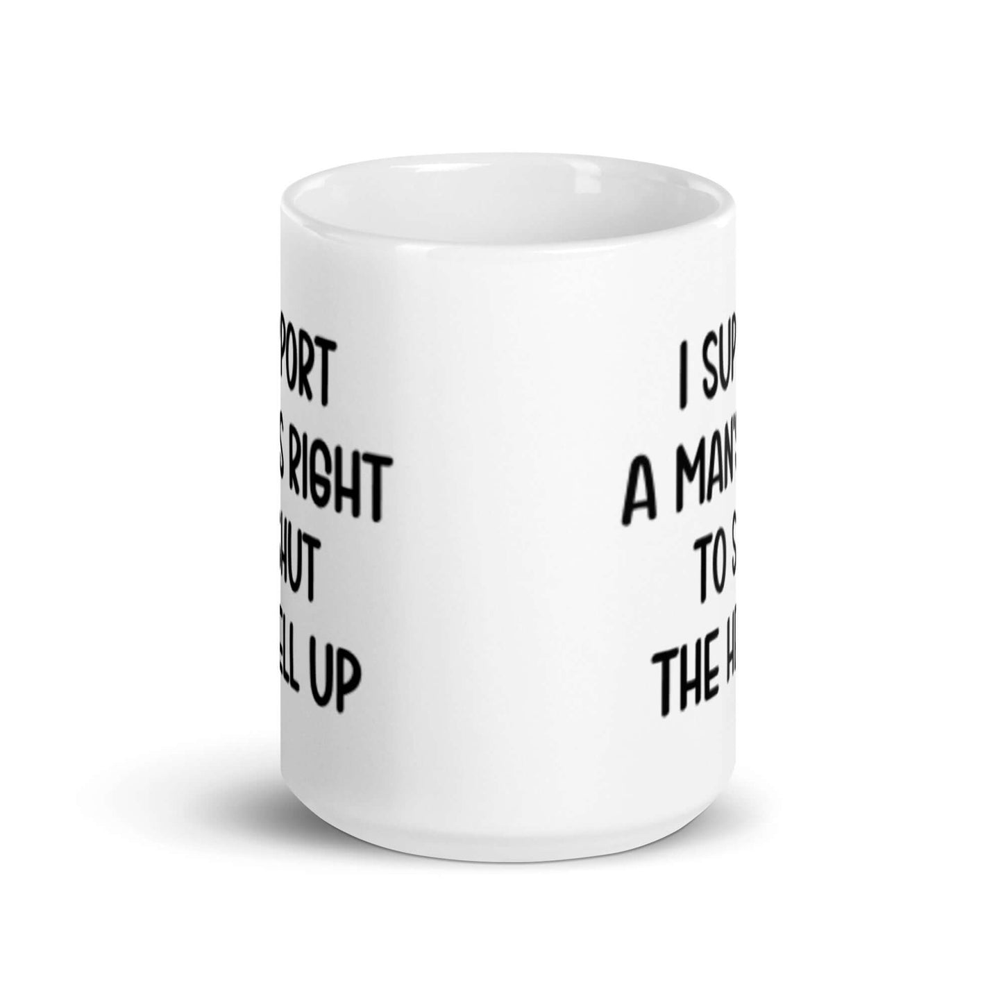 White ceramic mug with the phrase "I support a man's right to shut the hell up" printed on both sides.