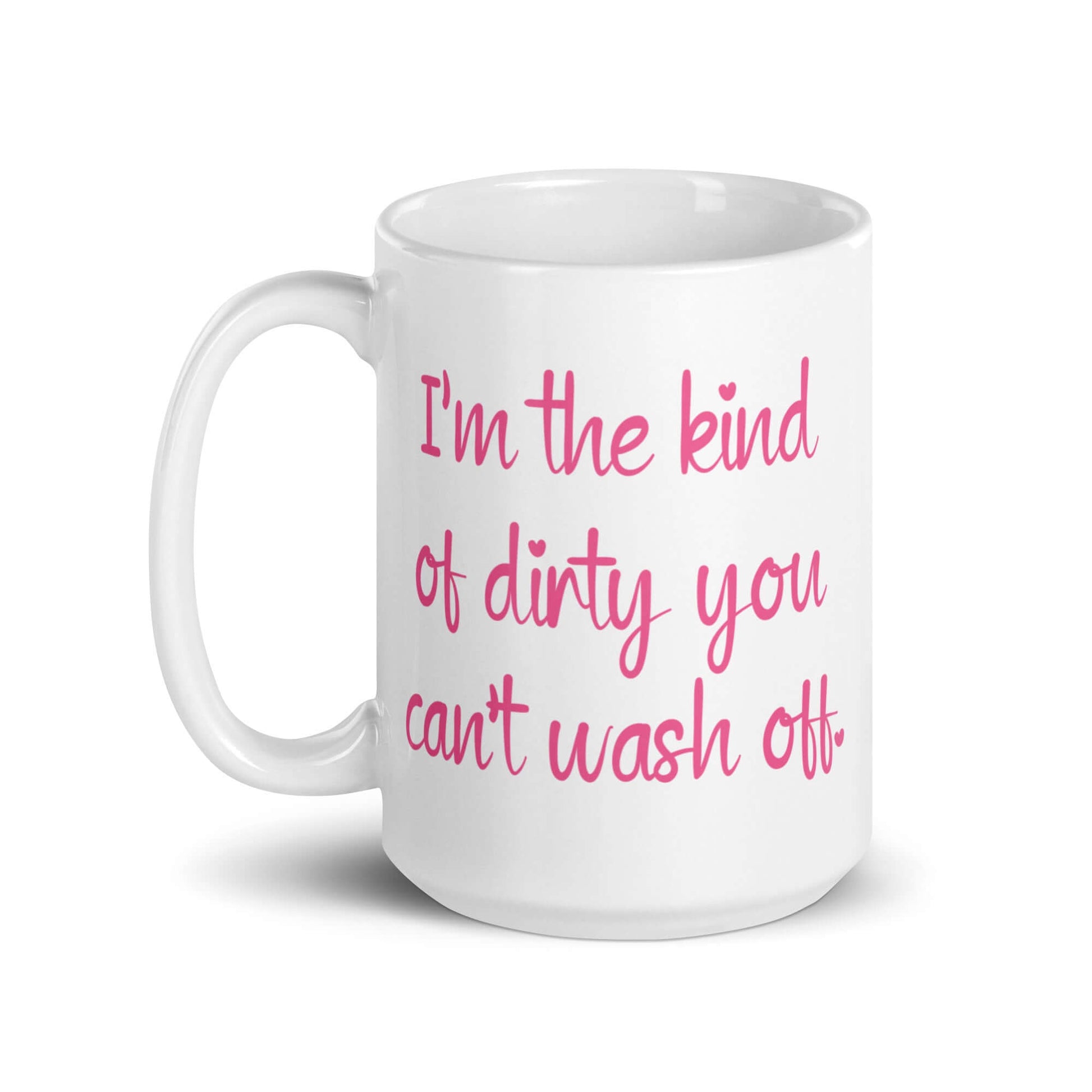 White coffee mug with the words I'm the kind of dirty you can't wash off printed in pink on both sides of the mug.