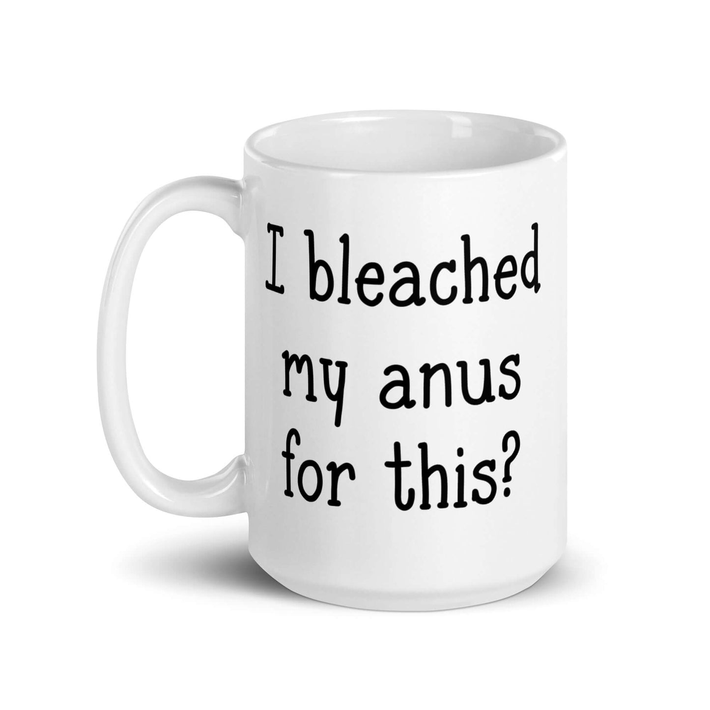 White ceramic coffee mug with the words I bleached my anus for this printed on both sides.