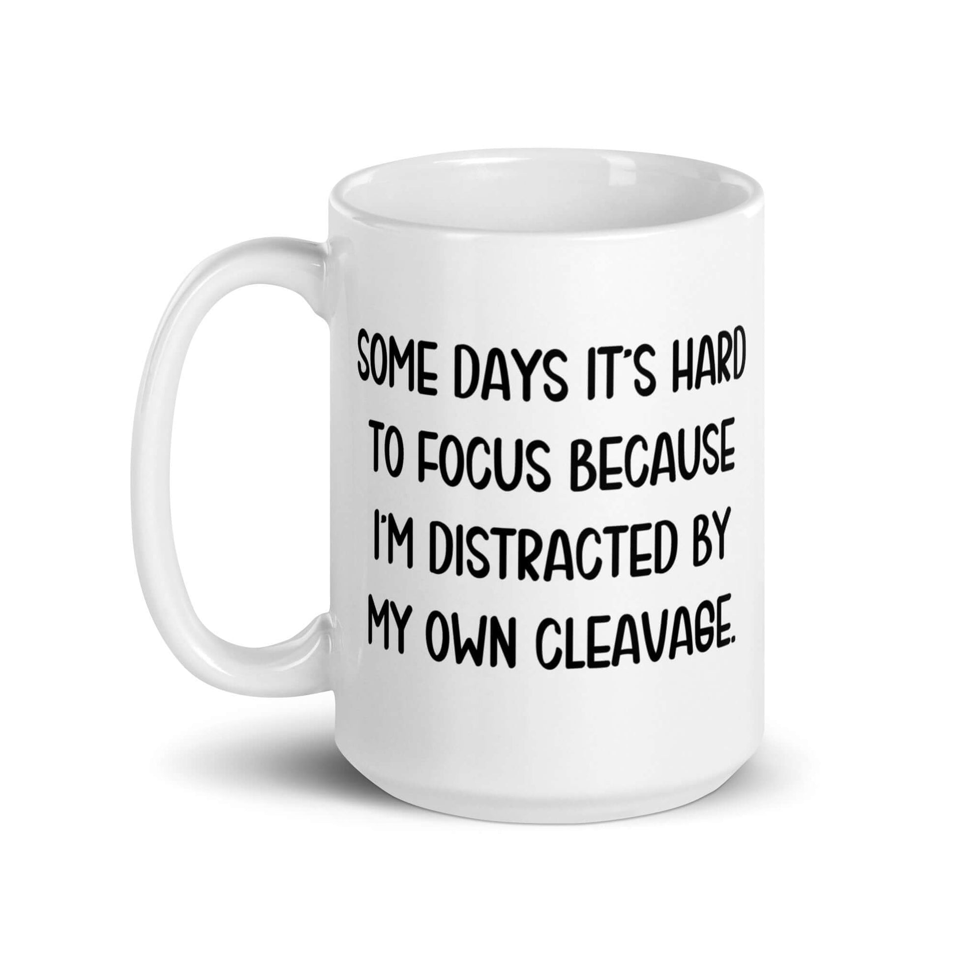 White ceramic mug with the phrase Some days it's hard to focus because I'm distracted by my own cleavage printed on both sides.