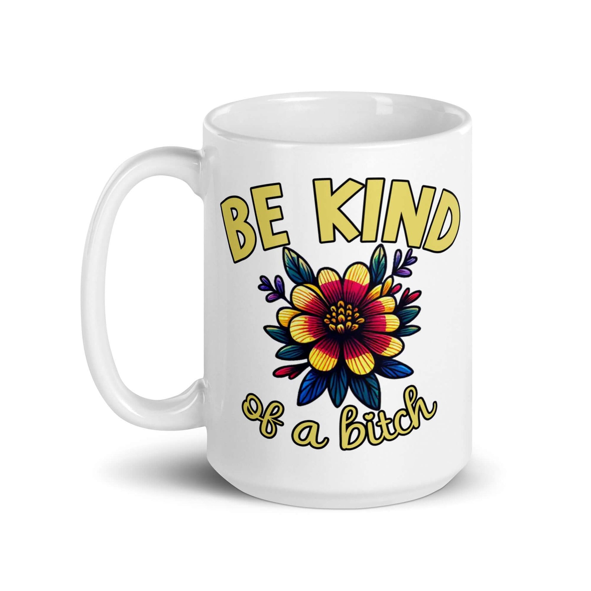 White ceramic coffee mug with an image of a flower and the words Be kind above the flower in bold block font. The words Of a bitch are smaller in script font under the flower. The design is printed on both sides of the mug.