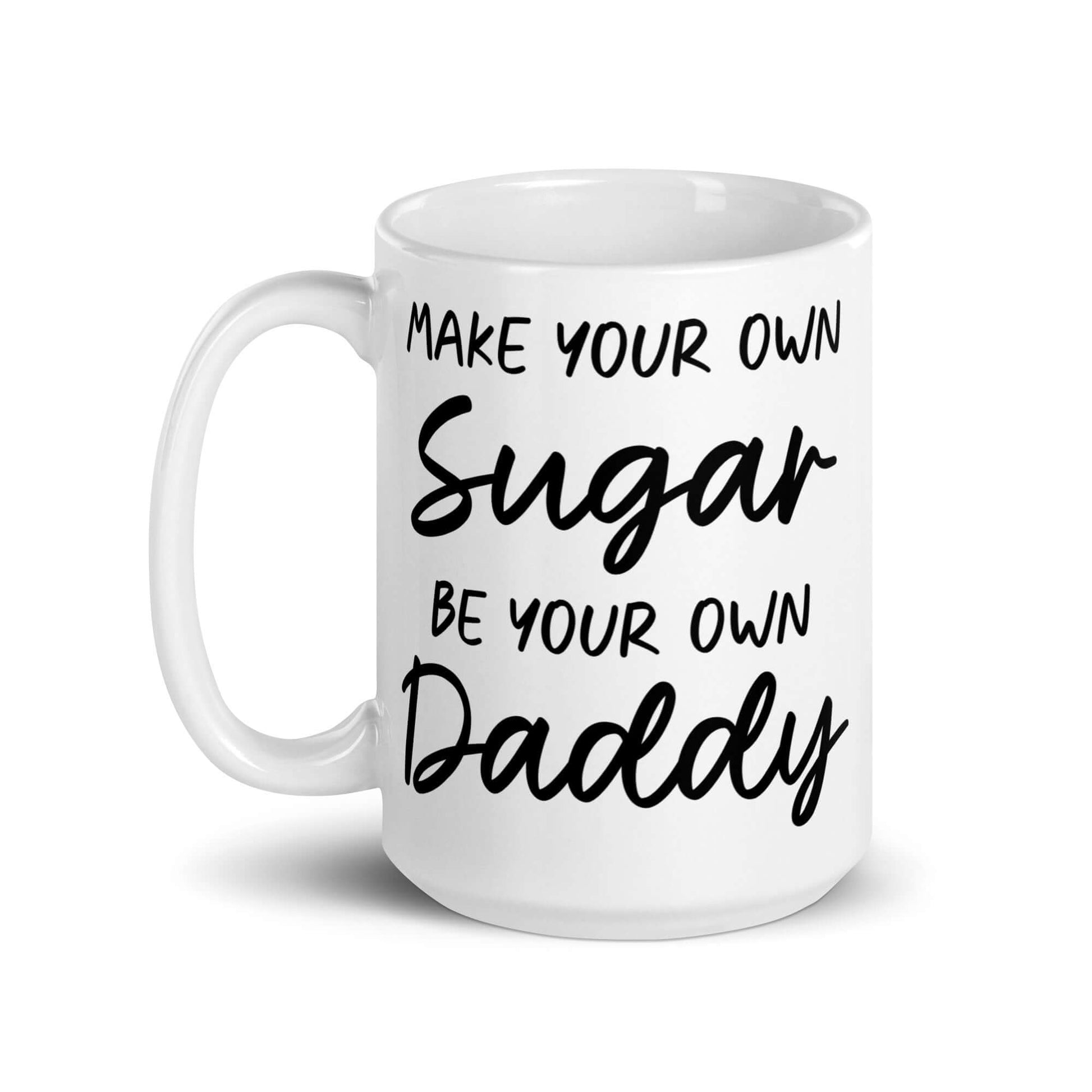 15 ounce white ceramic coffee mug with the phrase Make your own sugar Be your own Daddy printed on both sides.