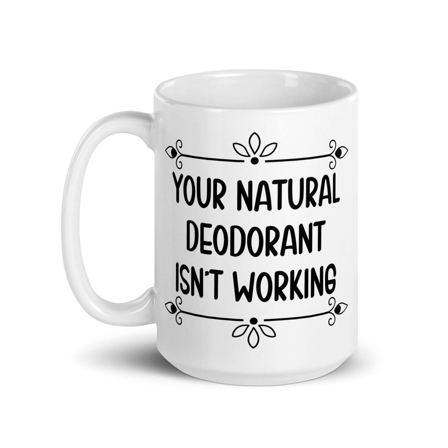 15 ounce white ceramic mug with the funny phrase Your natural deodorant isnt working printed on both sides.