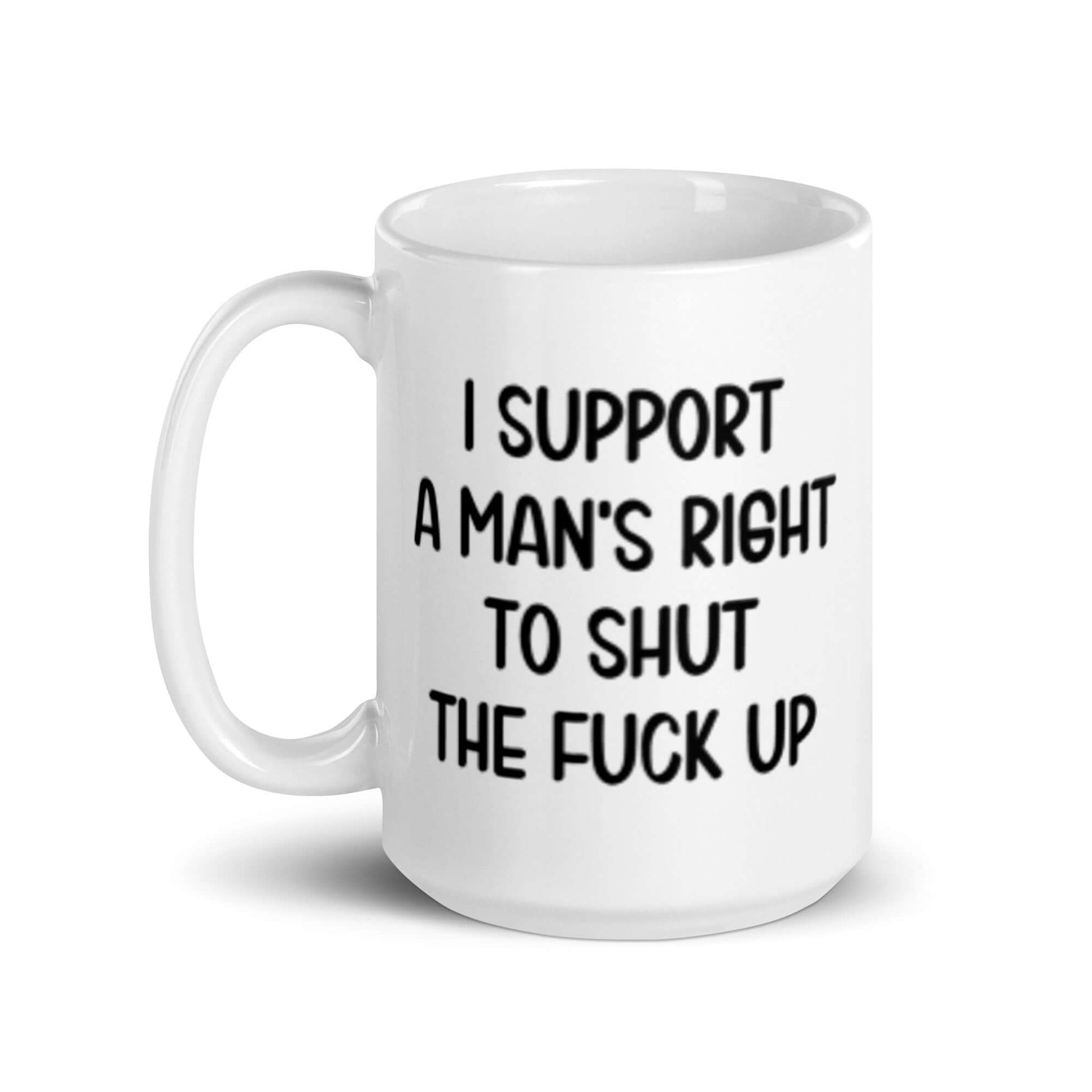 White ceramic mug with the phrase "I support a man's right to shut the fuck up" printed on both sides.