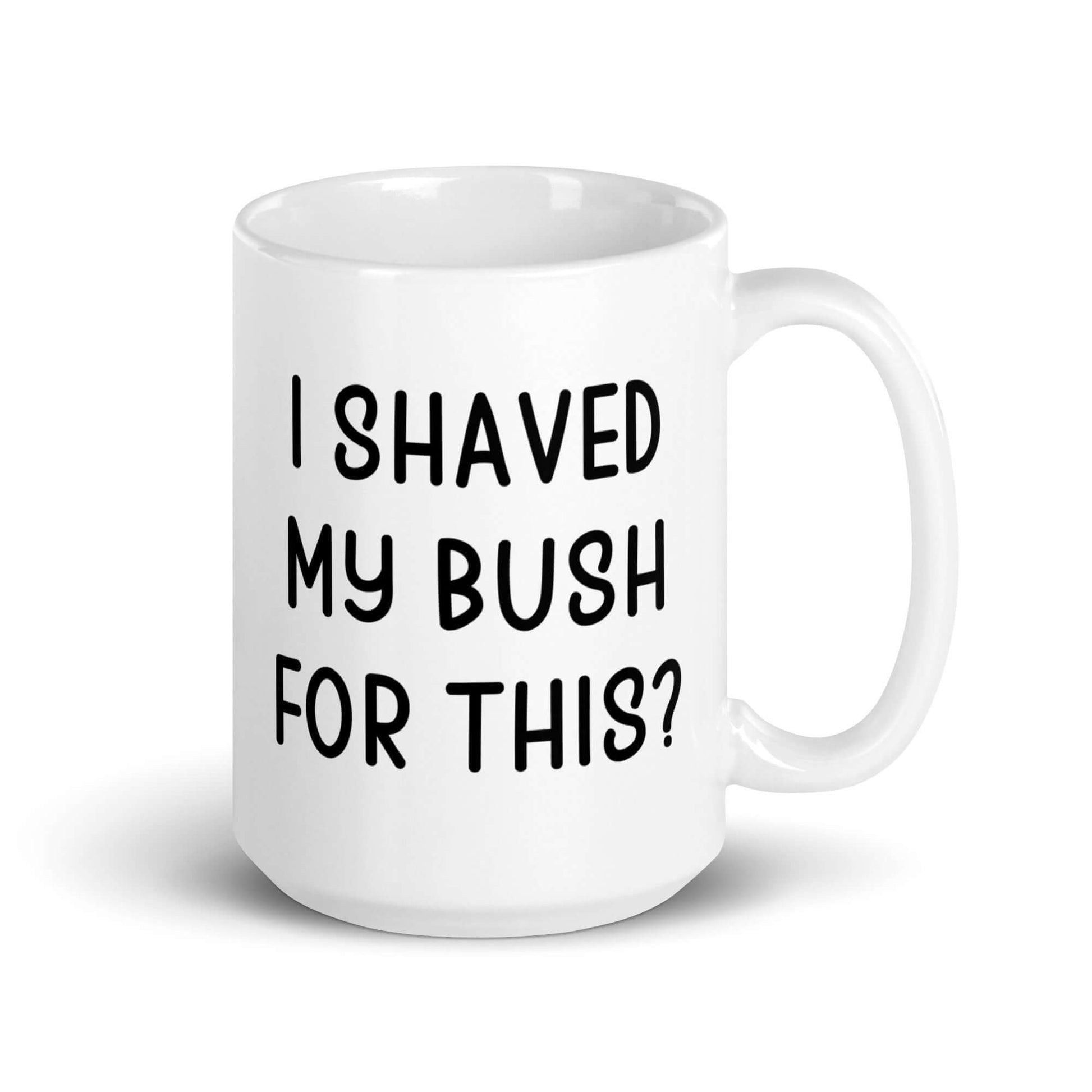 White ceramic mug with the phrase I shaved my bush for this? printed on both sides of the mug.