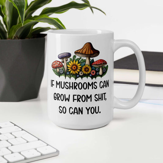 Mushrooms can grow from shit motivational mug