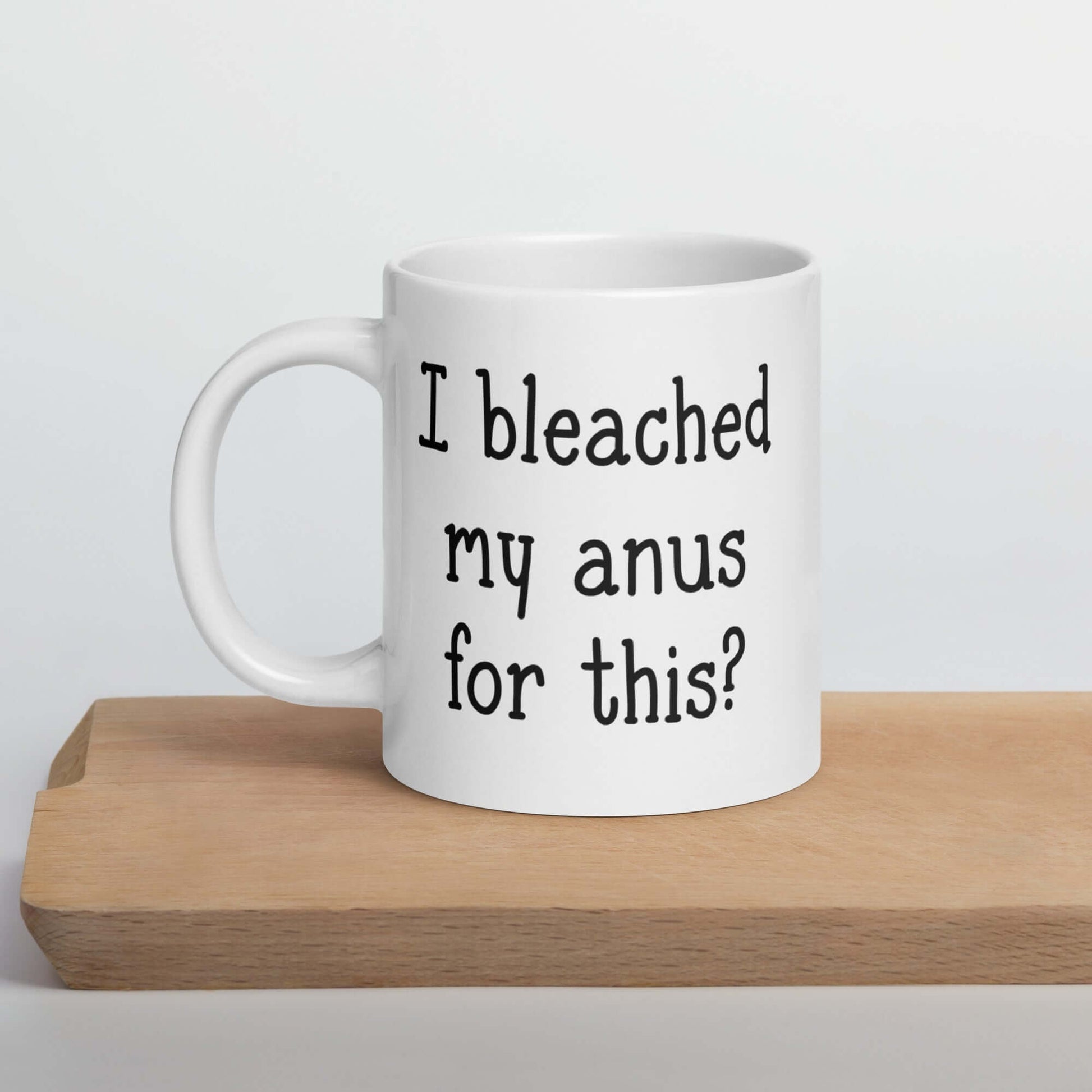 White ceramic coffee mug with the words I bleached my anus for this printed on both sides.